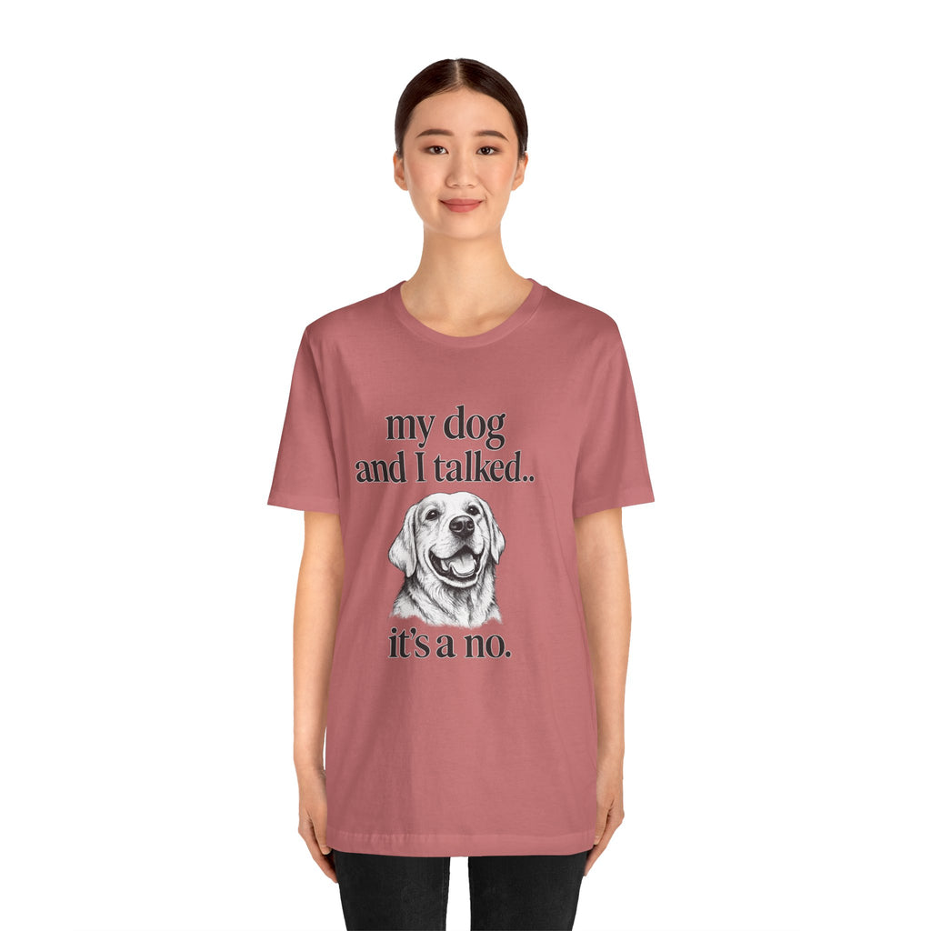 Dog Lover T-Shirt — "my dog and I talked.. it's a no." Funny Pet Graphic Tee
