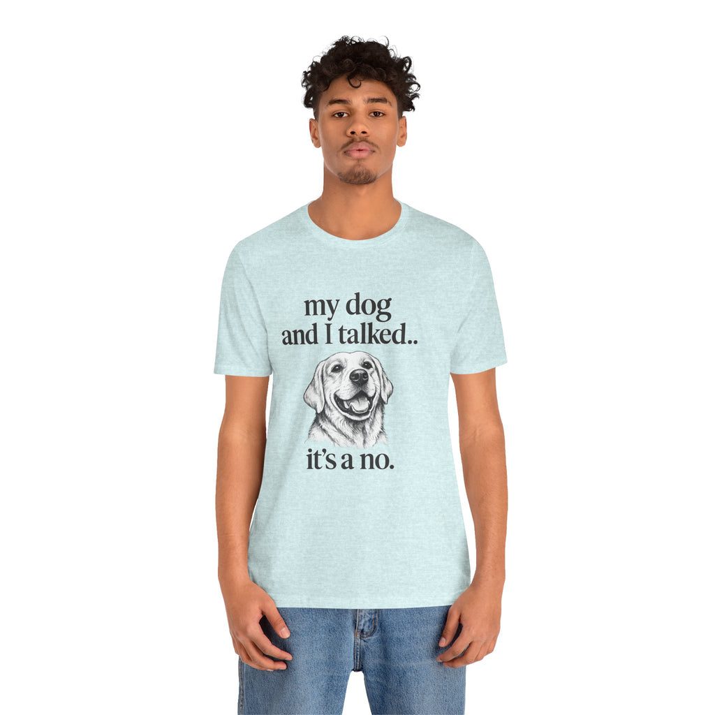 Dog Lover T-Shirt — "my dog and I talked.. it's a no." Funny Pet Graphic Tee