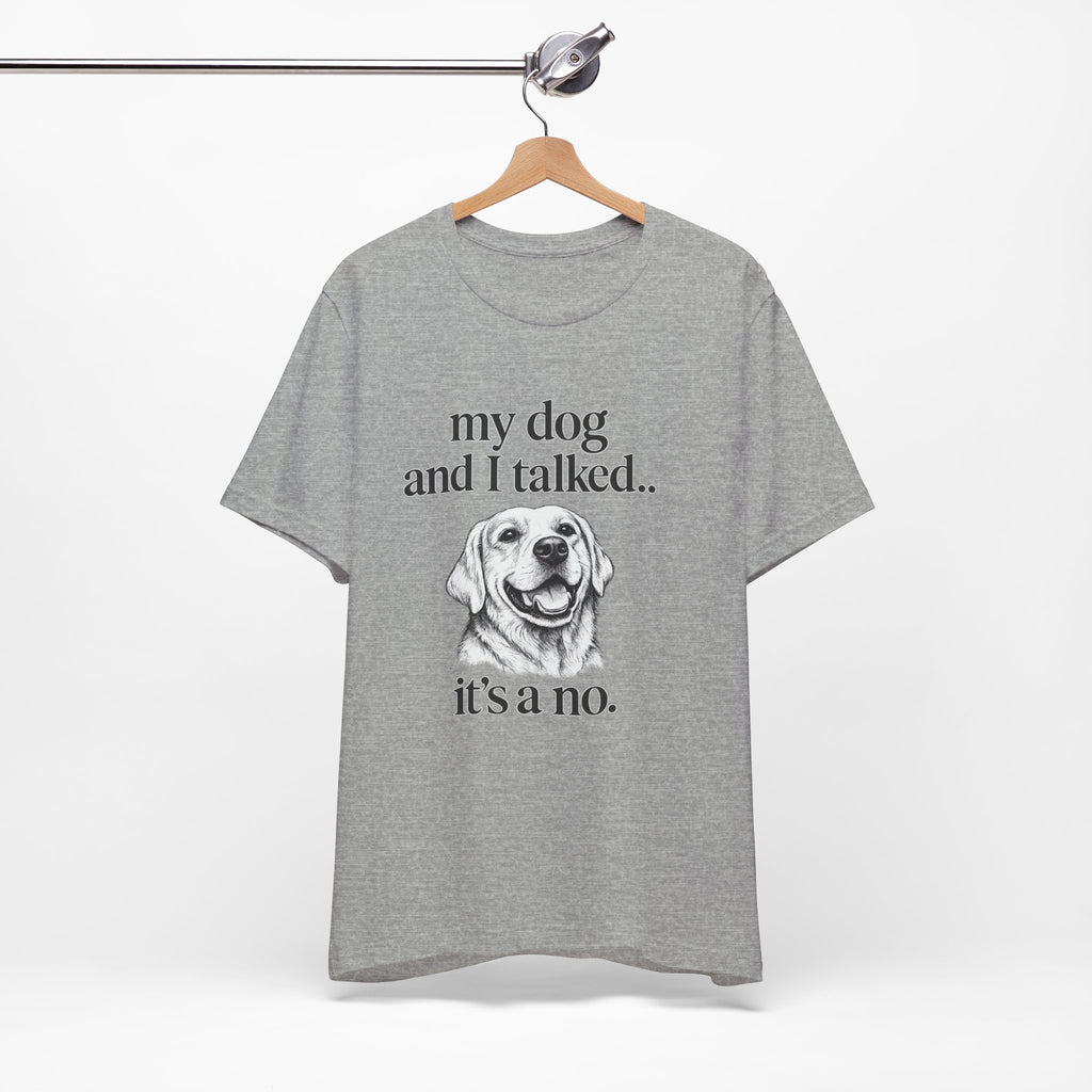 Dog Lover T-Shirt — "my dog and I talked.. it's a no." Funny Pet Graphic Tee