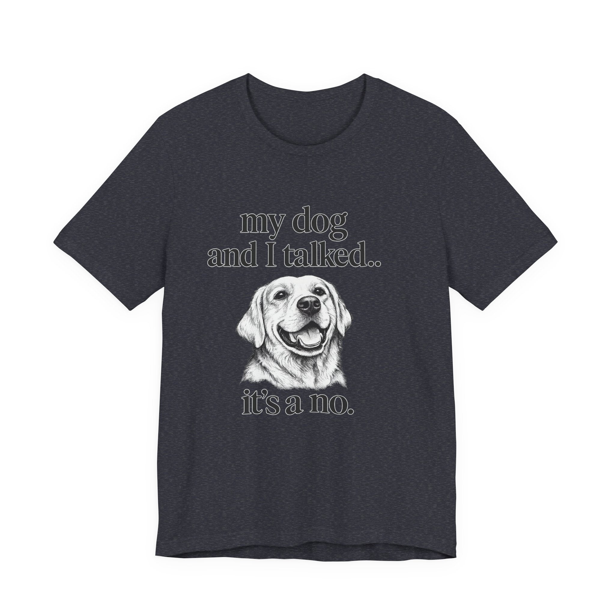 Dog Lover T-Shirt — "my dog and I talked.. it's a no." Funny Pet Graphic Tee