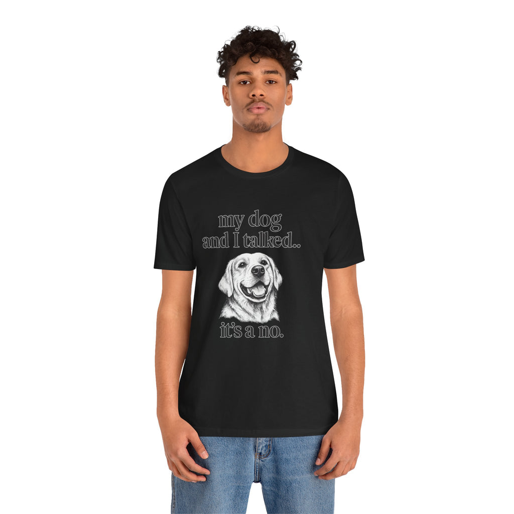 Dog Lover T-Shirt — "my dog and I talked.. it's a no." Funny Pet Graphic Tee