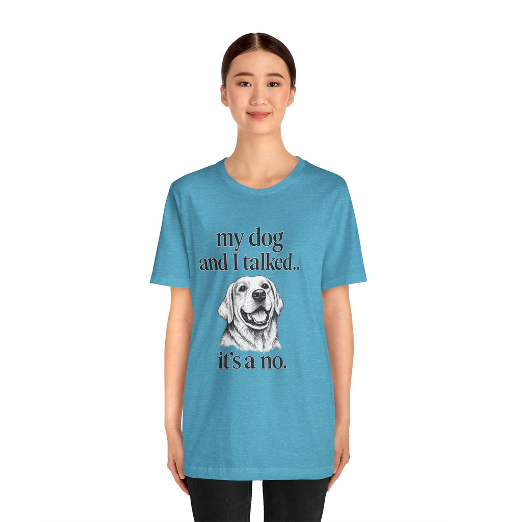 Dog Lover T-Shirt — "my dog and I talked.. it's a no." Funny Pet Graphic Tee