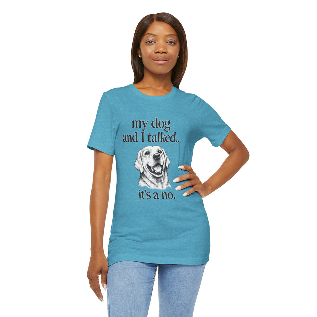 Dog Lover T-Shirt — "my dog and I talked.. it's a no." Funny Pet Graphic Tee