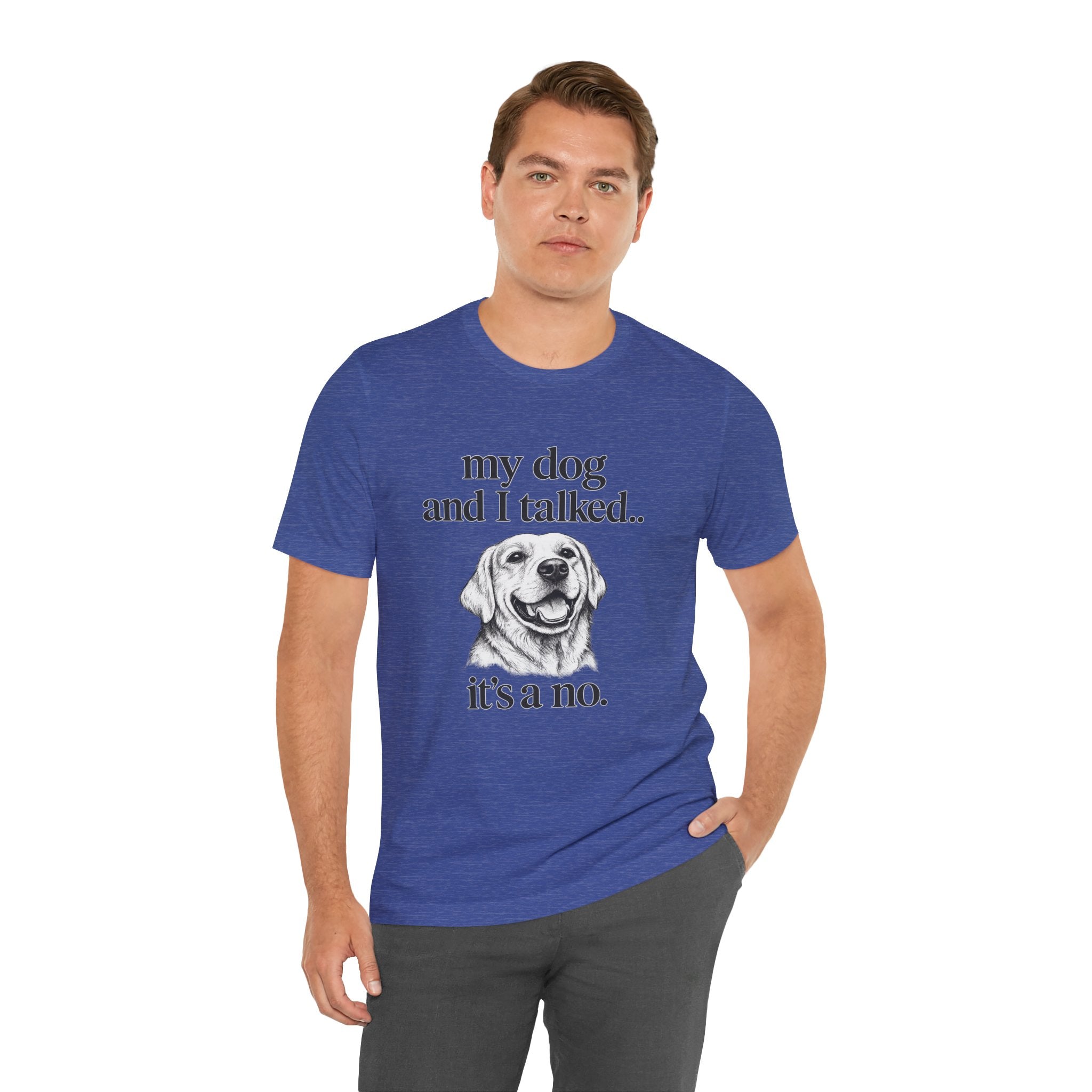 Dog Lover T-Shirt — "my dog and I talked.. it's a no." Funny Pet Graphic Tee