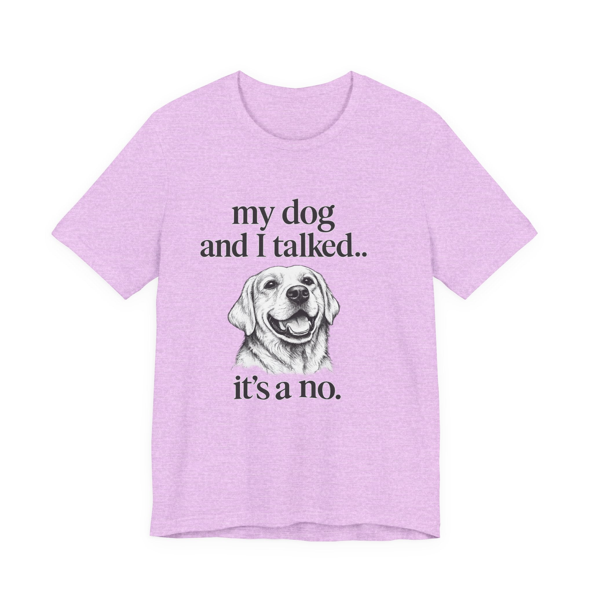 Dog Lover T-Shirt — "my dog and I talked.. it's a no." Funny Pet Graphic Tee