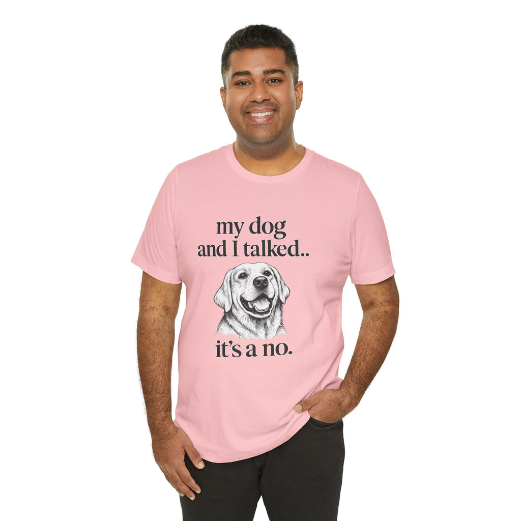 Dog Lover T-Shirt — "my dog and I talked.. it's a no." Funny Pet Graphic Tee