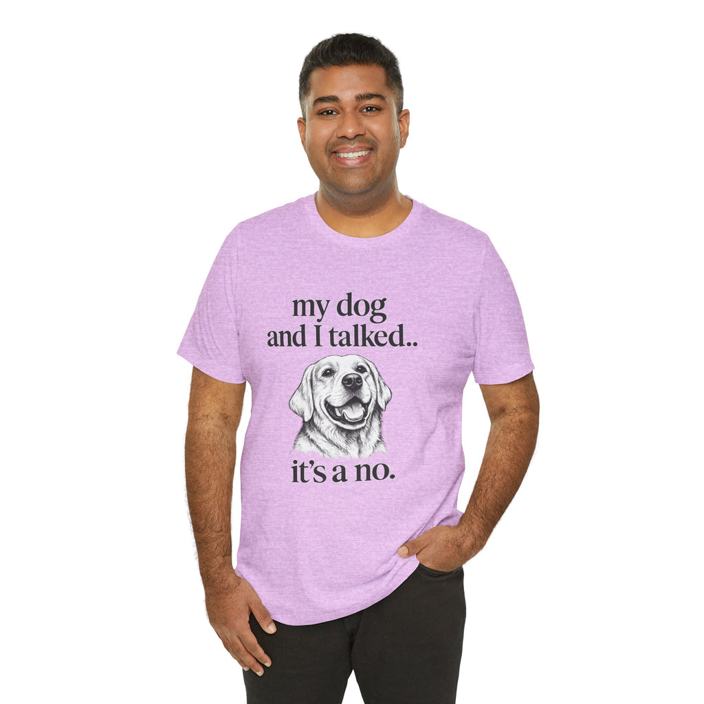 Dog Lover T-Shirt — "my dog and I talked.. it's a no." Funny Pet Graphic Tee
