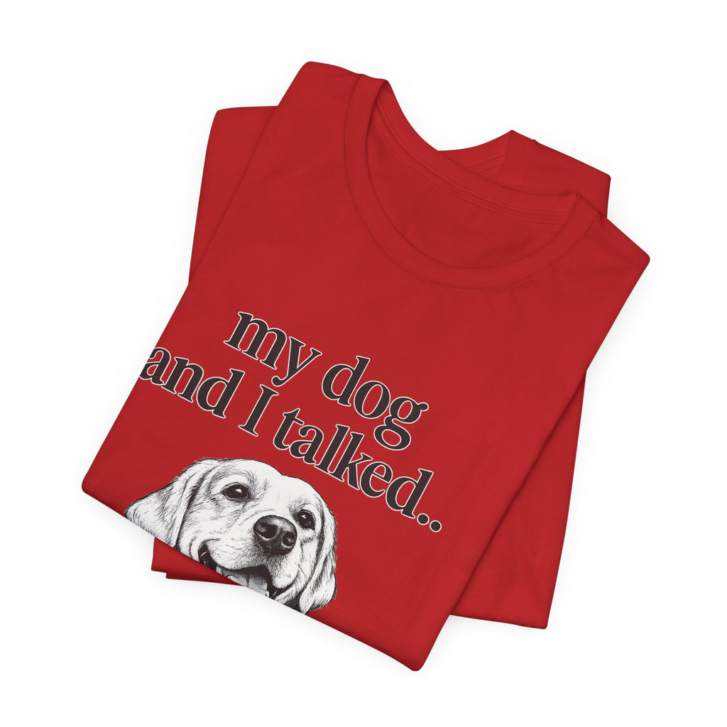 Dog Lover T-Shirt — "my dog and I talked.. it's a no." Funny Pet Graphic Tee