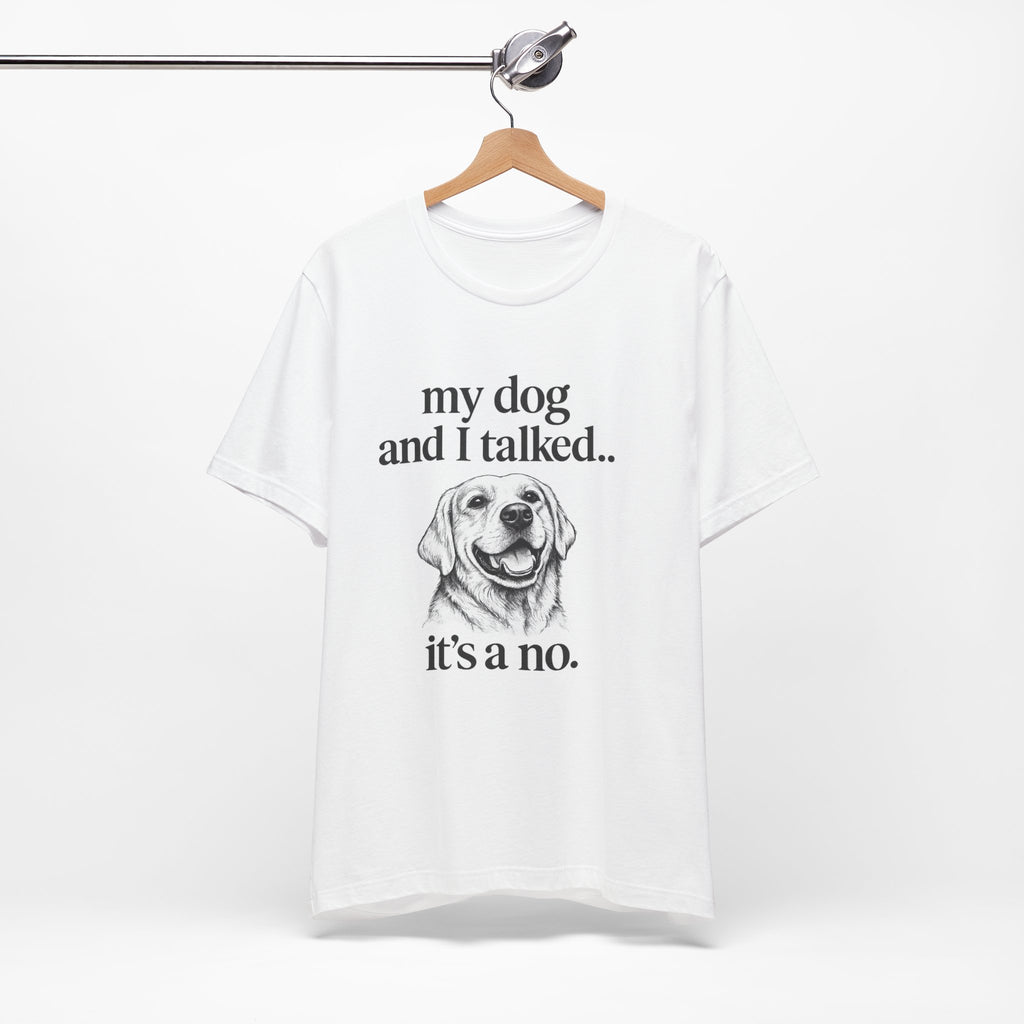 Dog Lover T-Shirt — "my dog and I talked.. it's a no." Funny Pet Graphic Tee