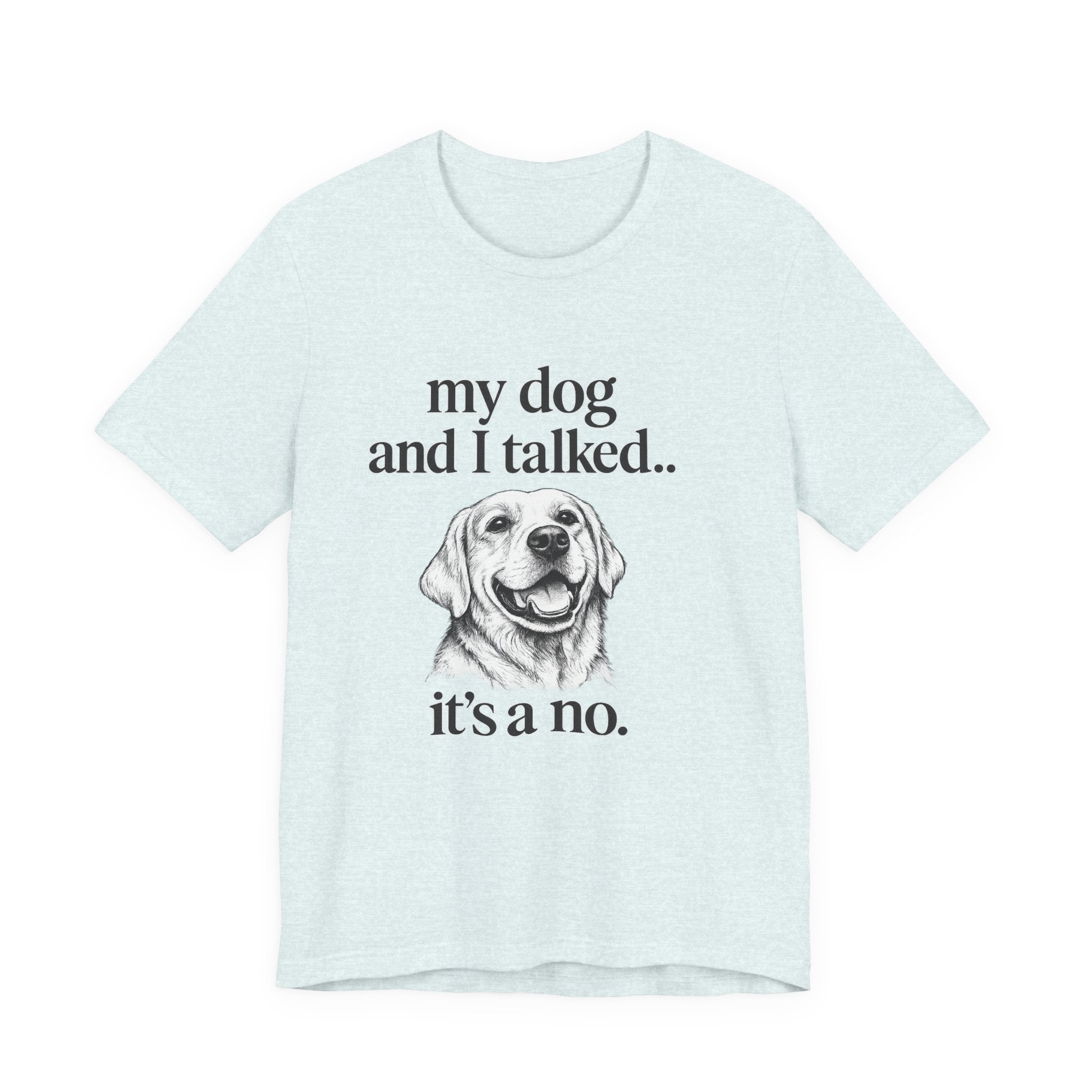 Dog Lover T-Shirt — "my dog and I talked.. it's a no." Funny Pet Graphic Tee