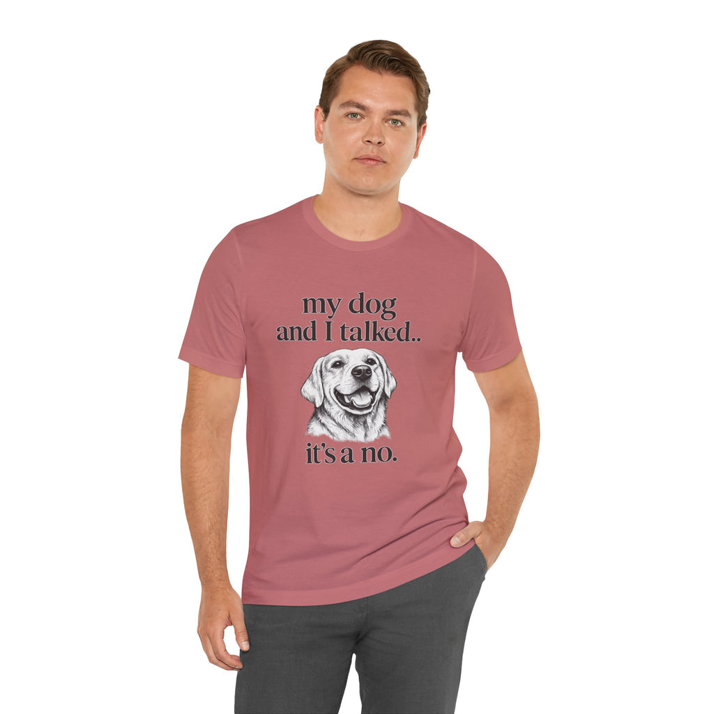 Dog Lover T-Shirt — "my dog and I talked.. it's a no." Funny Pet Graphic Tee
