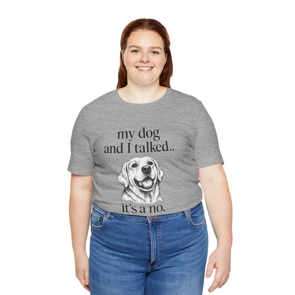 Dog Lover T-Shirt — "my dog and I talked.. it's a no." Funny Pet Graphic Tee