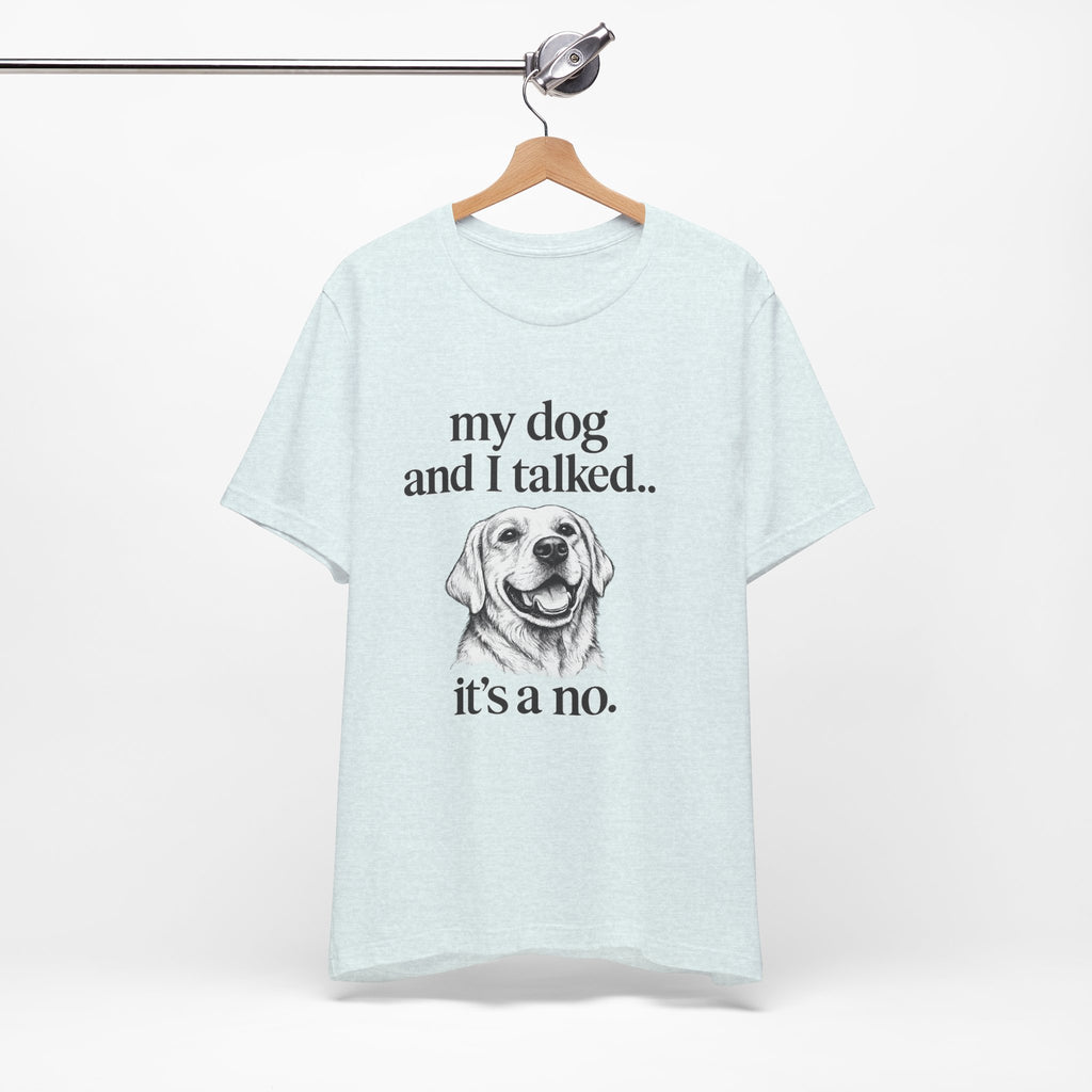 Dog Lover T-Shirt — "my dog and I talked.. it's a no." Funny Pet Graphic Tee