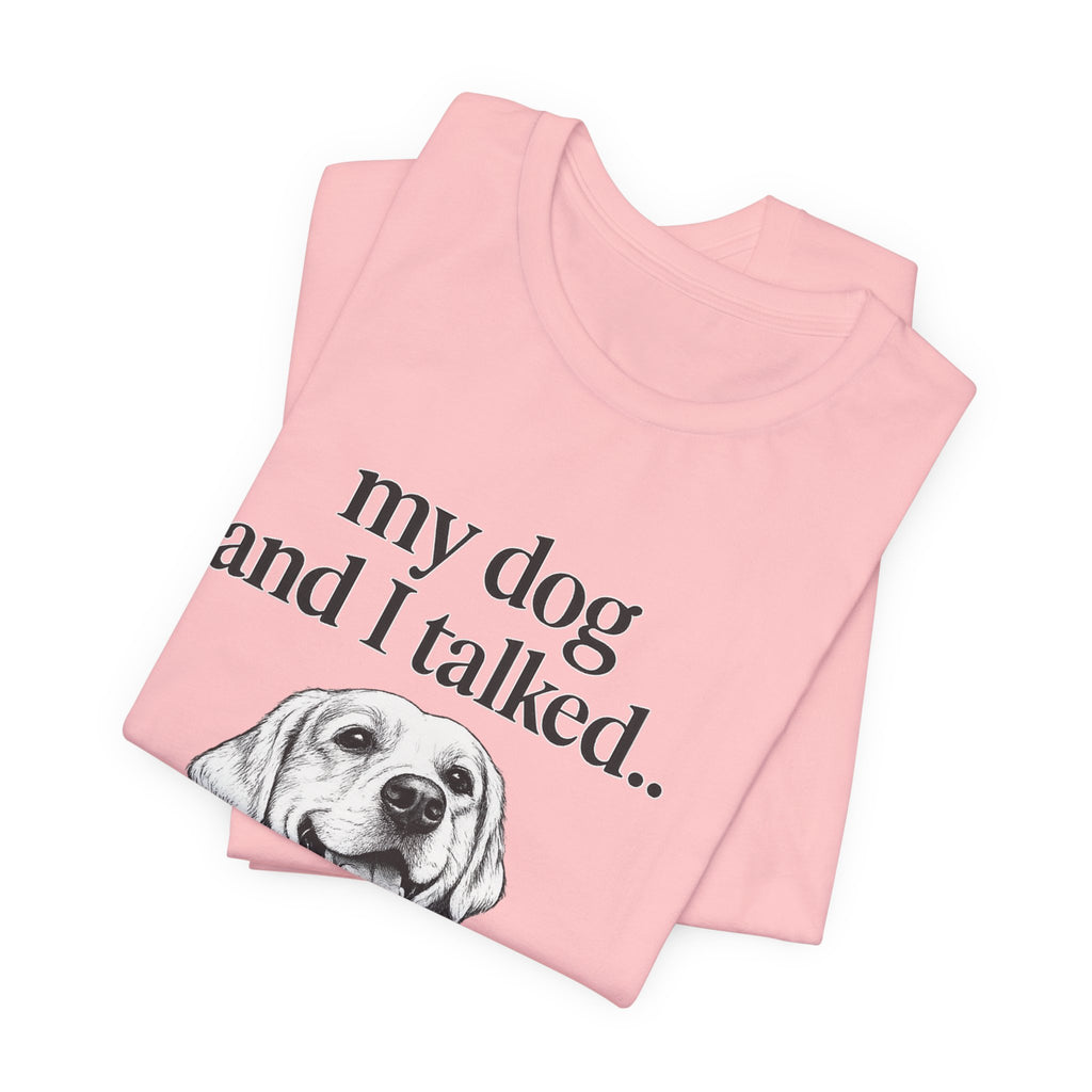 Dog Lover T-Shirt — "my dog and I talked.. it's a no." Funny Pet Graphic Tee