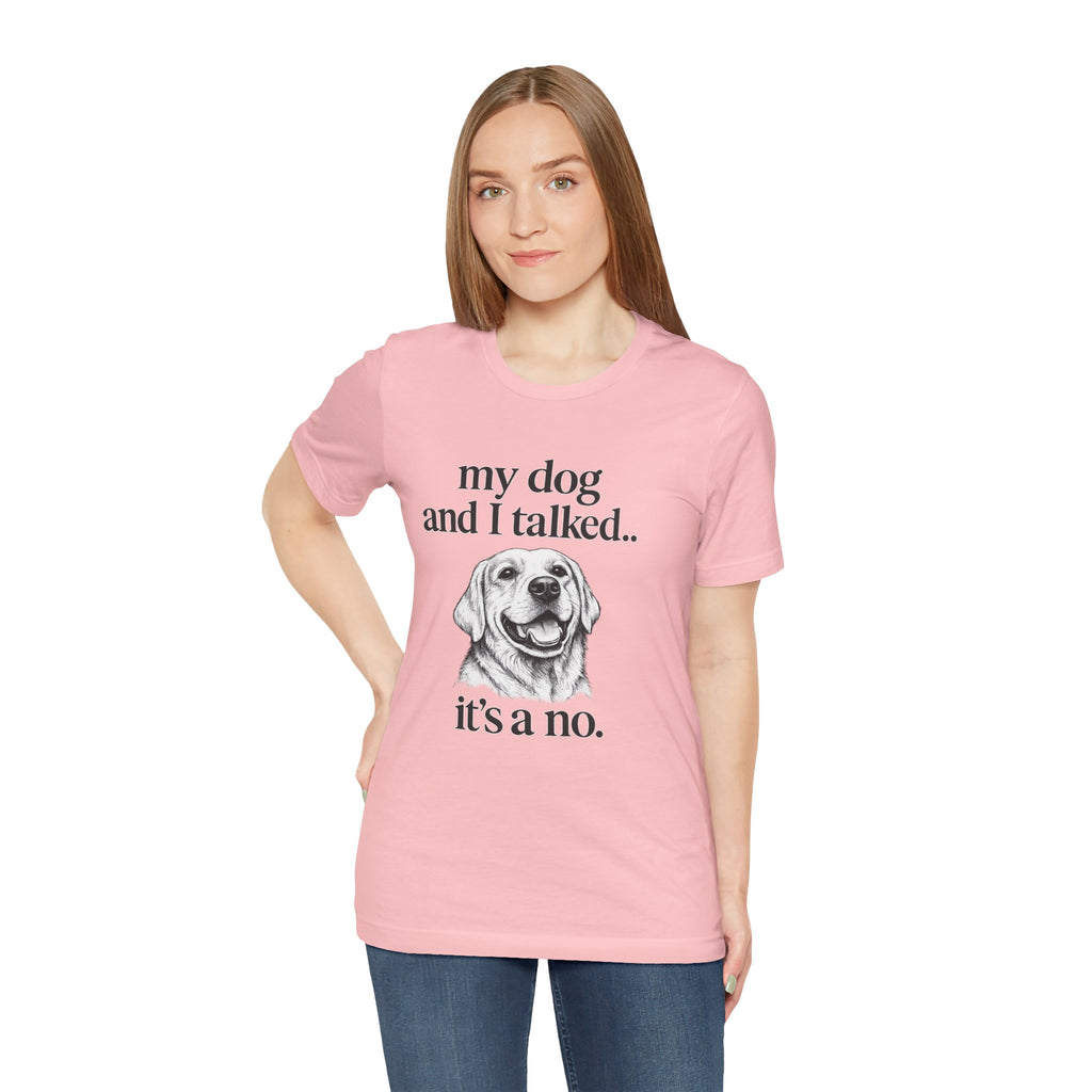 Dog Lover T-Shirt — "my dog and I talked.. it's a no." Funny Pet Graphic Tee