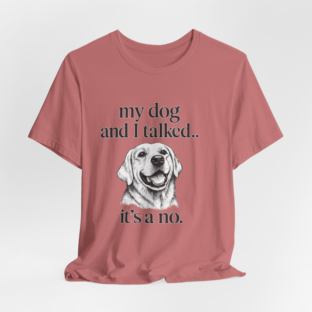 Dog Lover T-Shirt — "my dog and I talked.. it's a no." Funny Pet Graphic Tee