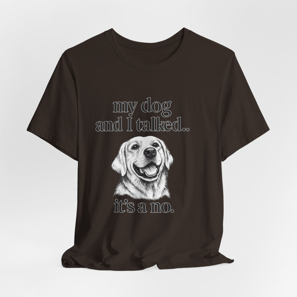 Dog Lover T-Shirt — "my dog and I talked.. it's a no." Funny Pet Graphic Tee