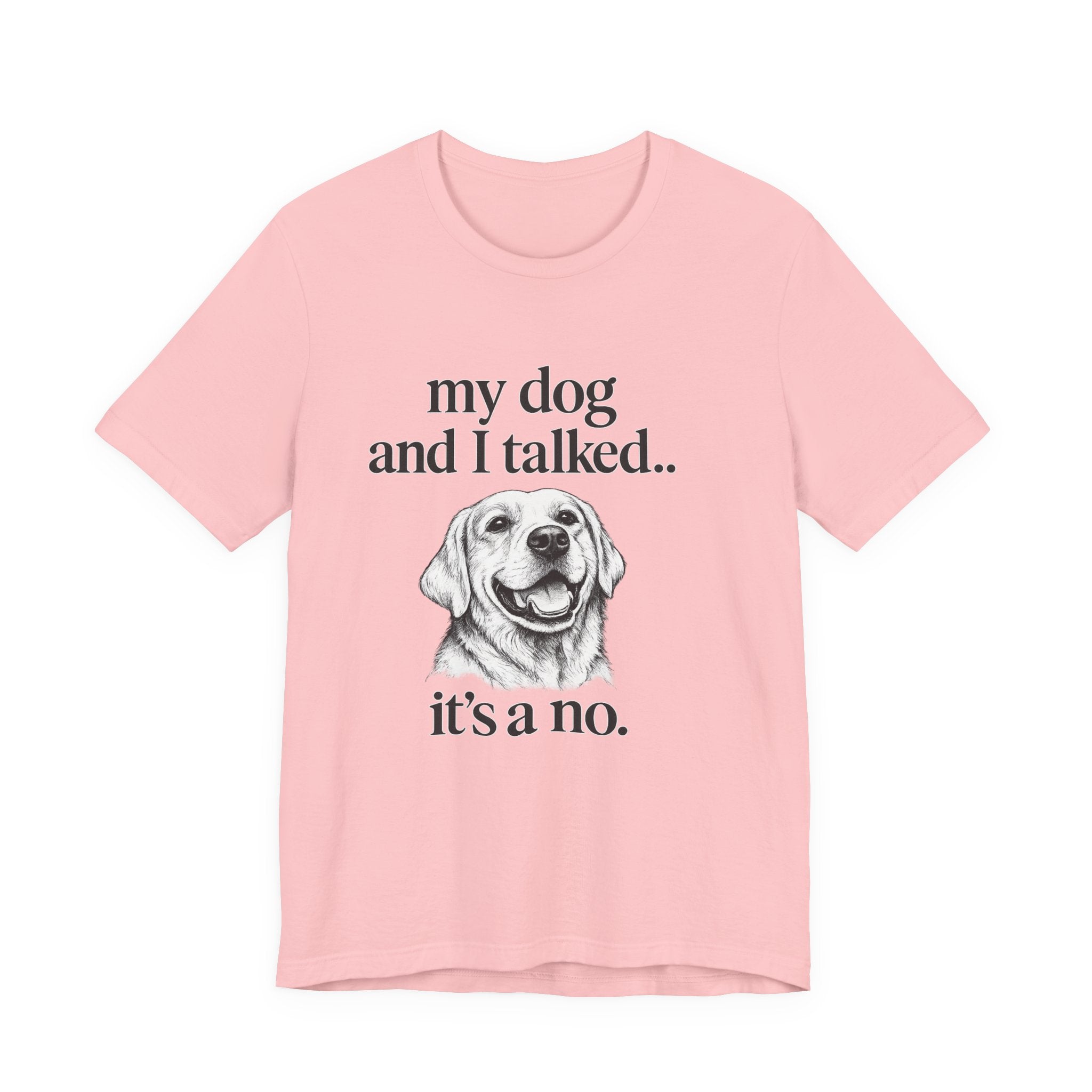 Dog Lover T-Shirt — "my dog and I talked.. it's a no." Funny Pet Graphic Tee