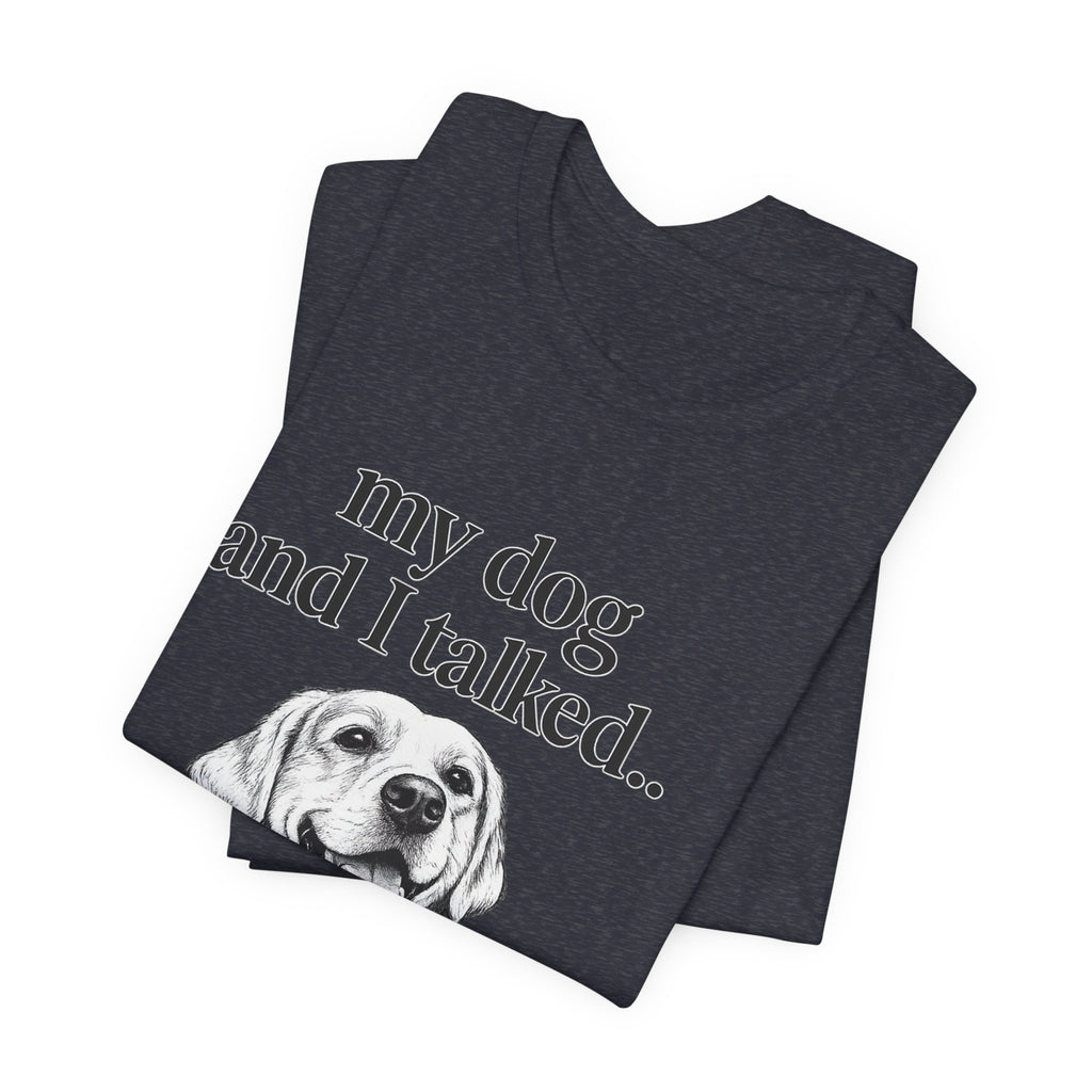 Dog Lover T-Shirt — "my dog and I talked.. it's a no." Funny Pet Graphic Tee
