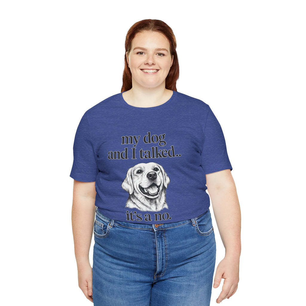 Dog Lover T-Shirt — "my dog and I talked.. it's a no." Funny Pet Graphic Tee