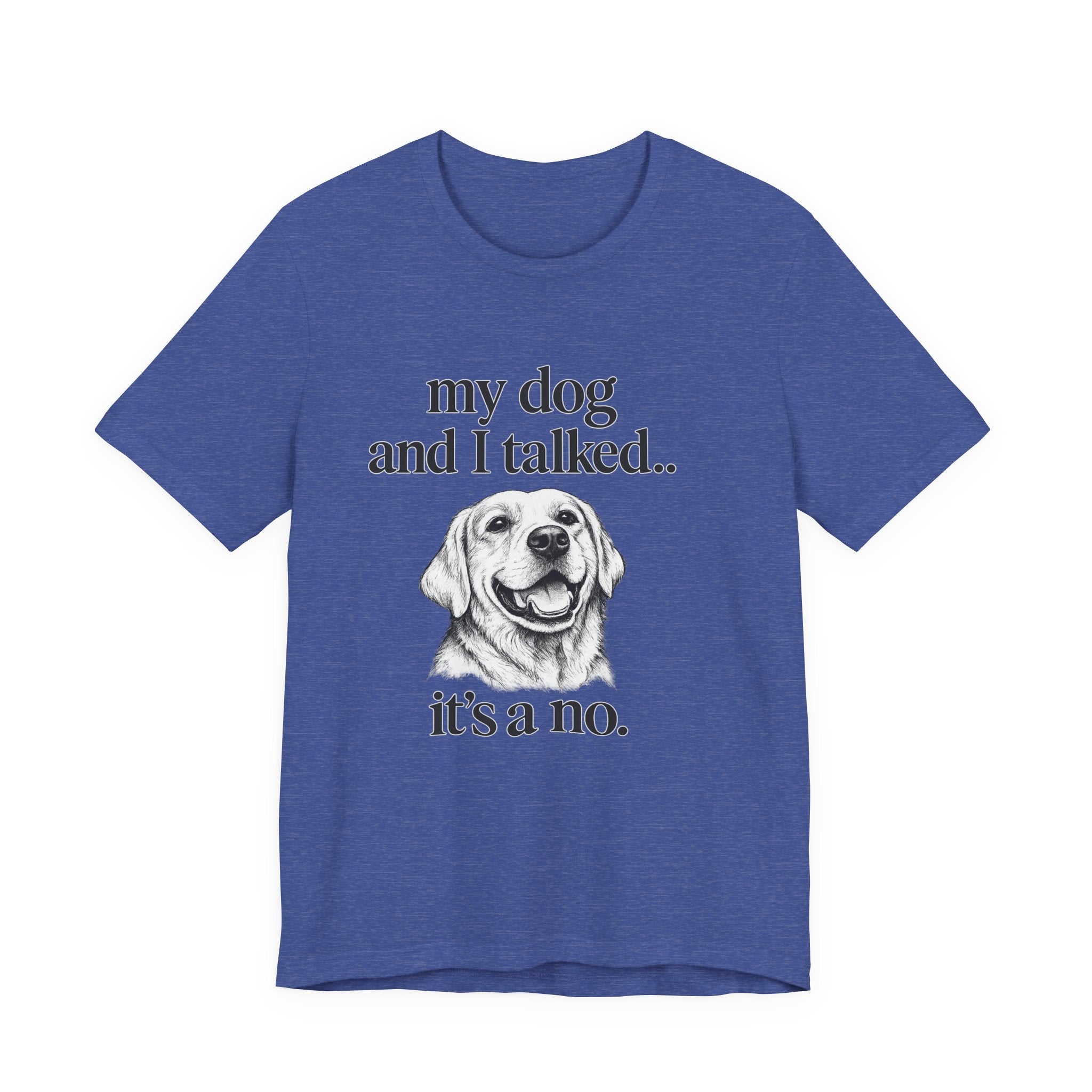 Dog Lover T-Shirt — "my dog and I talked.. it's a no." Funny Pet Graphic Tee