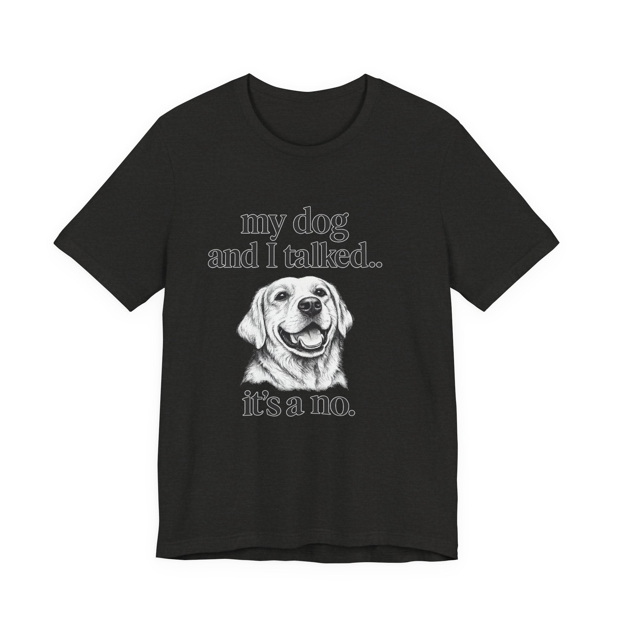 Dog Lover T-Shirt — "my dog and I talked.. it's a no." Funny Pet Graphic Tee