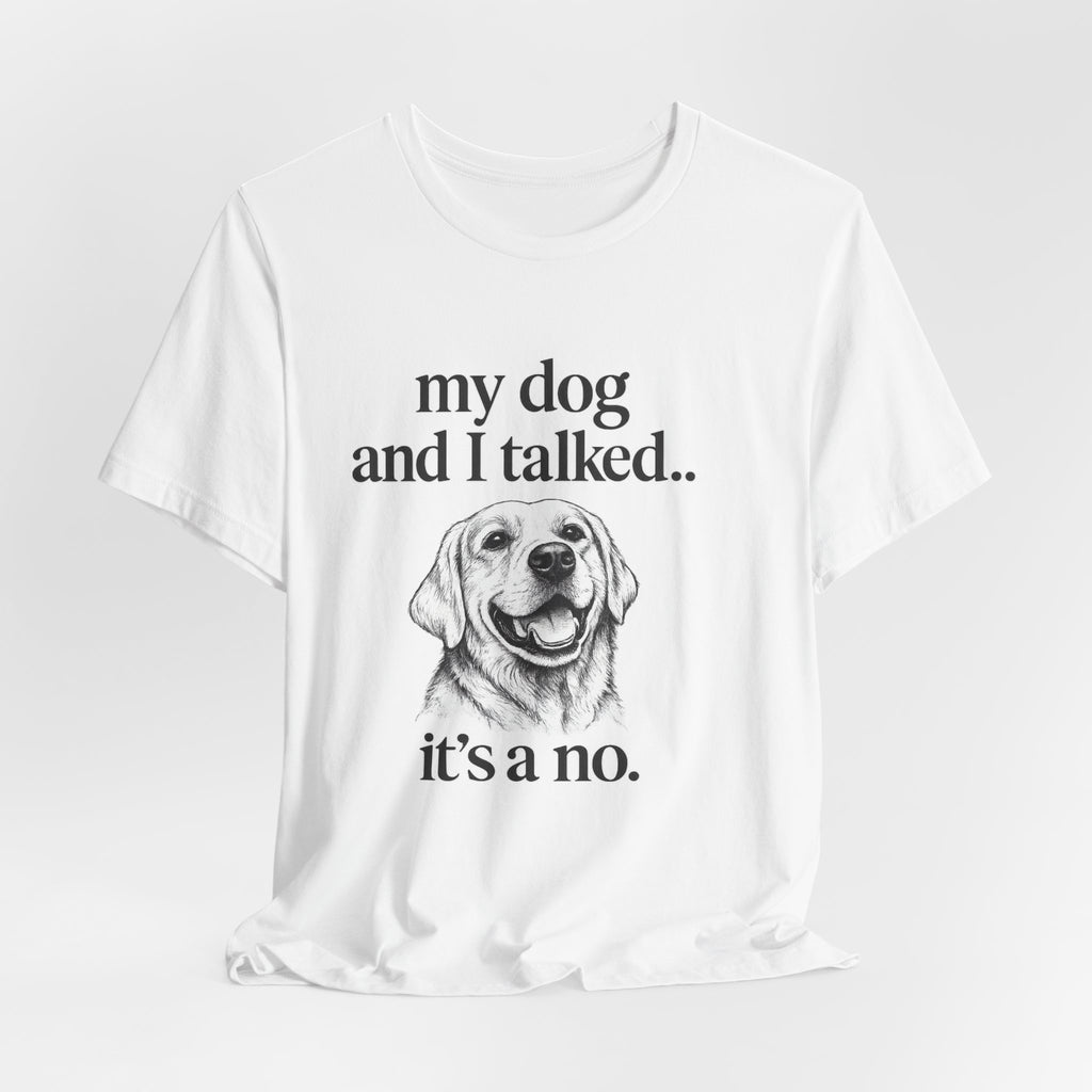 Dog Lover T-Shirt — "my dog and I talked.. it's a no." Funny Pet Graphic Tee