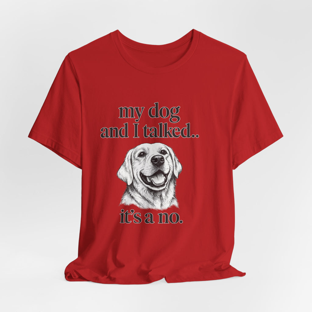 Dog Lover T-Shirt — "my dog and I talked.. it's a no." Funny Pet Graphic Tee