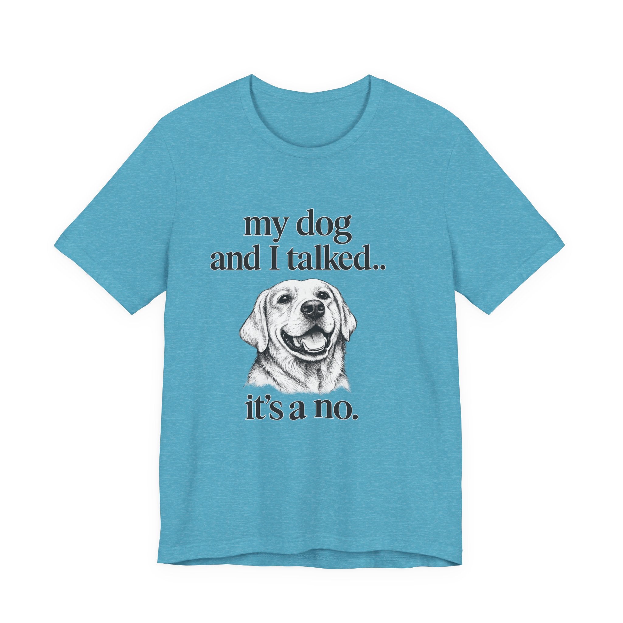 Dog Lover T-Shirt — "my dog and I talked.. it's a no." Funny Pet Graphic Tee