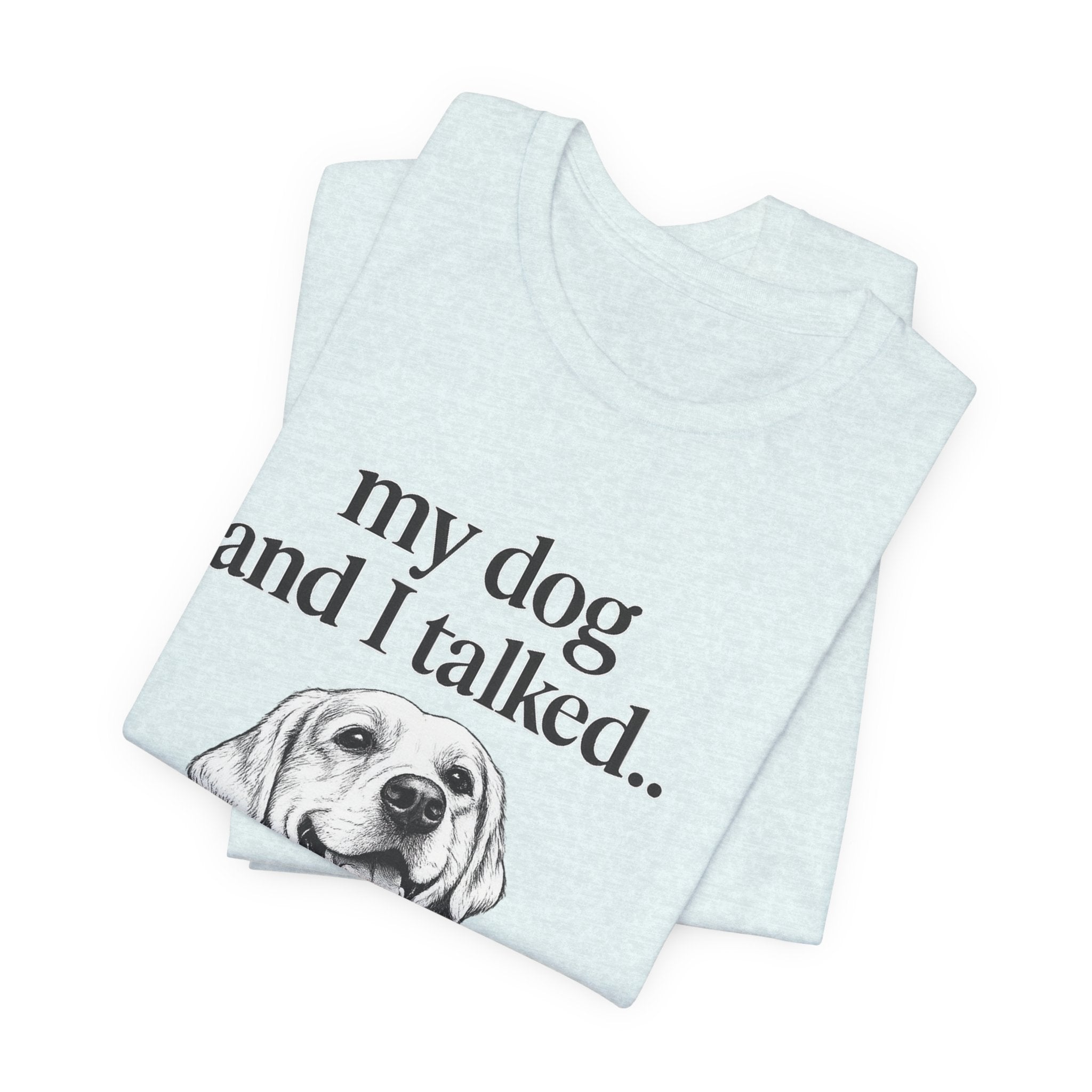 Dog Lover T-Shirt — "my dog and I talked.. it's a no." Funny Pet Graphic Tee