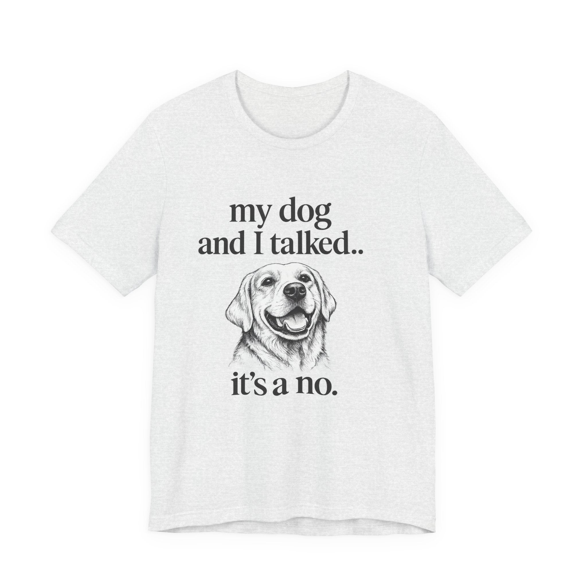 Dog Lover T-Shirt — "my dog and I talked.. it's a no." Funny Pet Graphic Tee