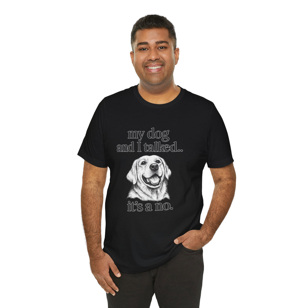 Dog Lover T-Shirt — "my dog and I talked.. it's a no." Funny Pet Graphic Tee