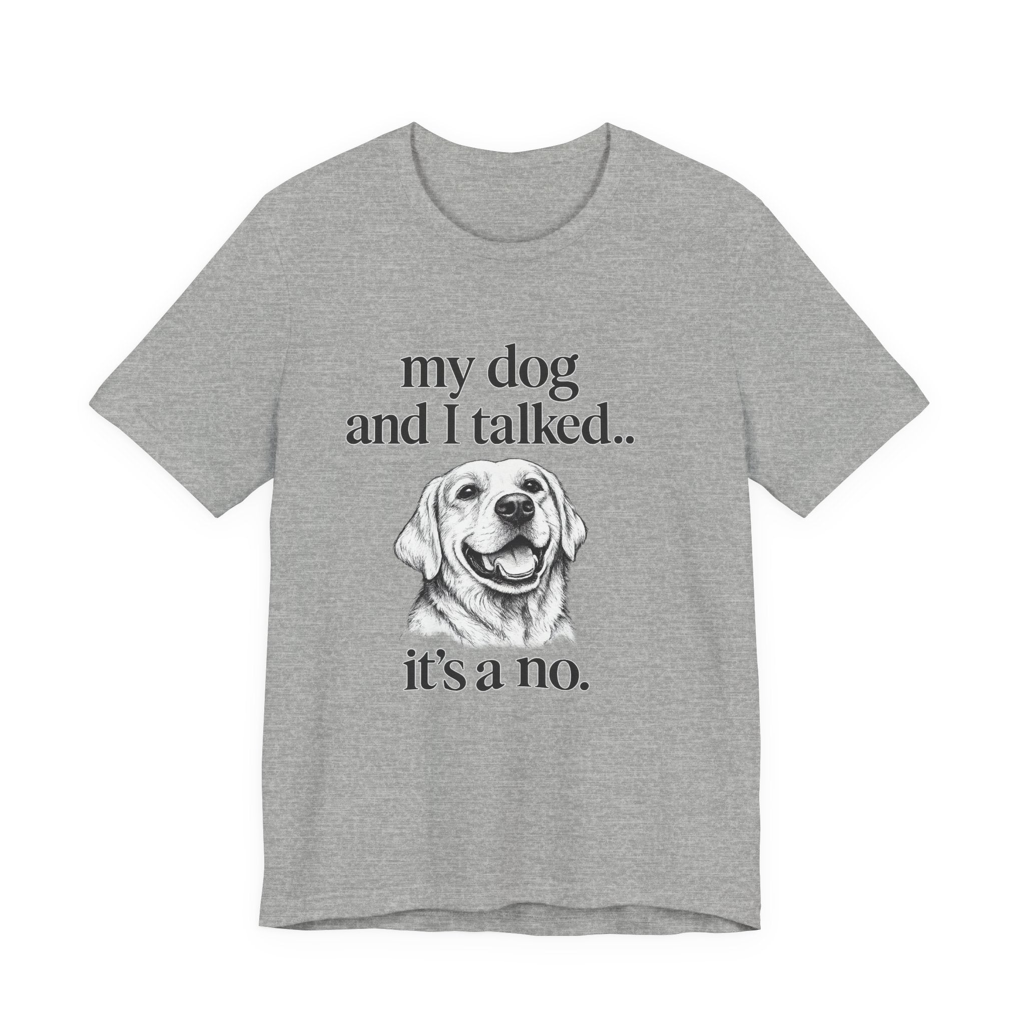 Dog Lover T-Shirt — "my dog and I talked.. it's a no." Funny Pet Graphic Tee