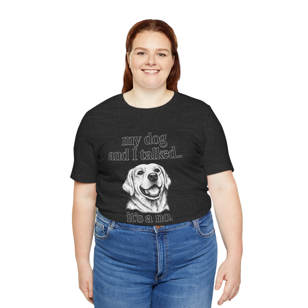 Dog Lover T-Shirt — "my dog and I talked.. it's a no." Funny Pet Graphic Tee