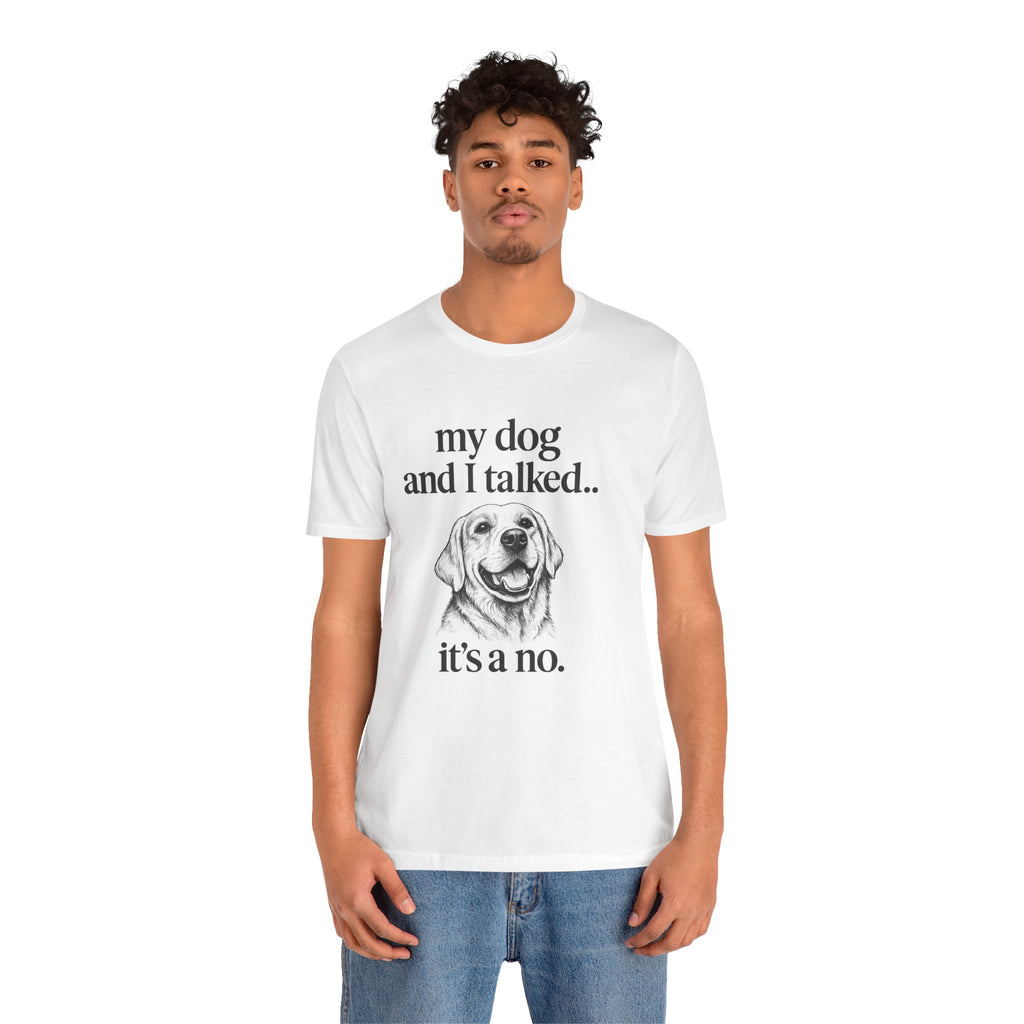 Dog Lover T-Shirt — "my dog and I talked.. it's a no." Funny Pet Graphic Tee