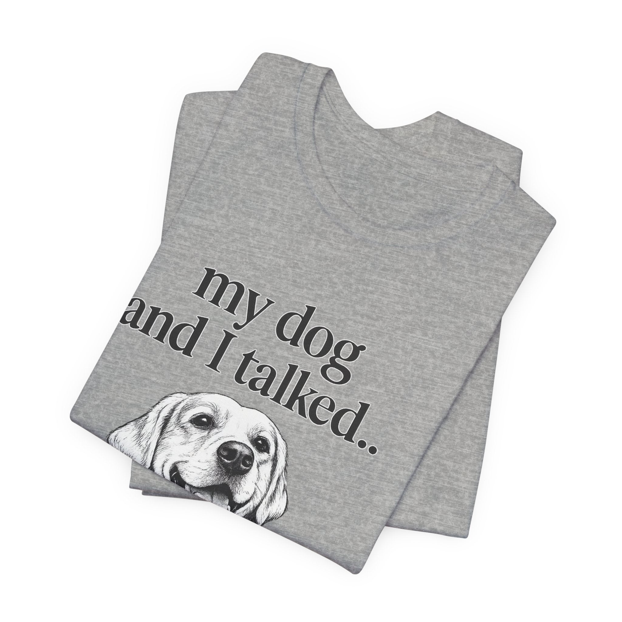 Dog Lover T-Shirt — "my dog and I talked.. it's a no." Funny Pet Graphic Tee