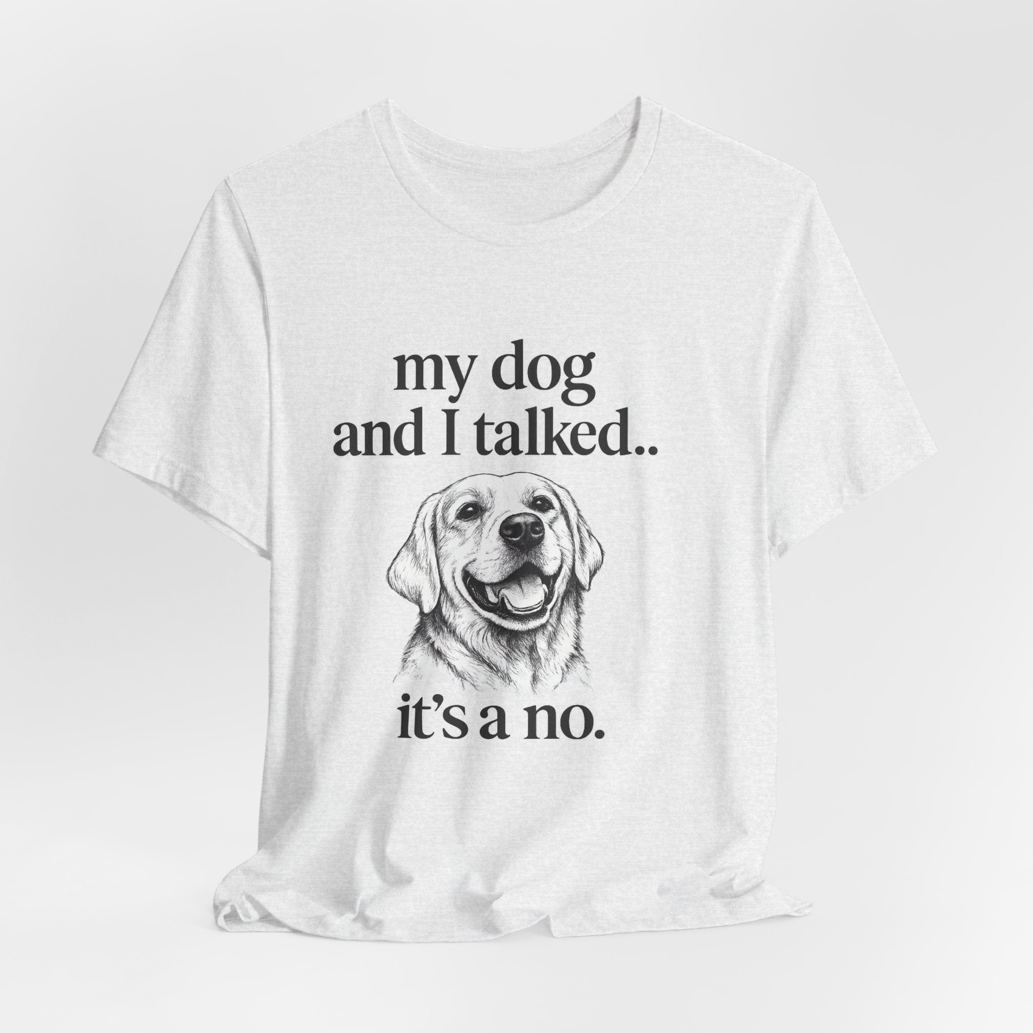 Dog Lover T-Shirt — "my dog and I talked.. it's a no." Funny Pet Graphic Tee