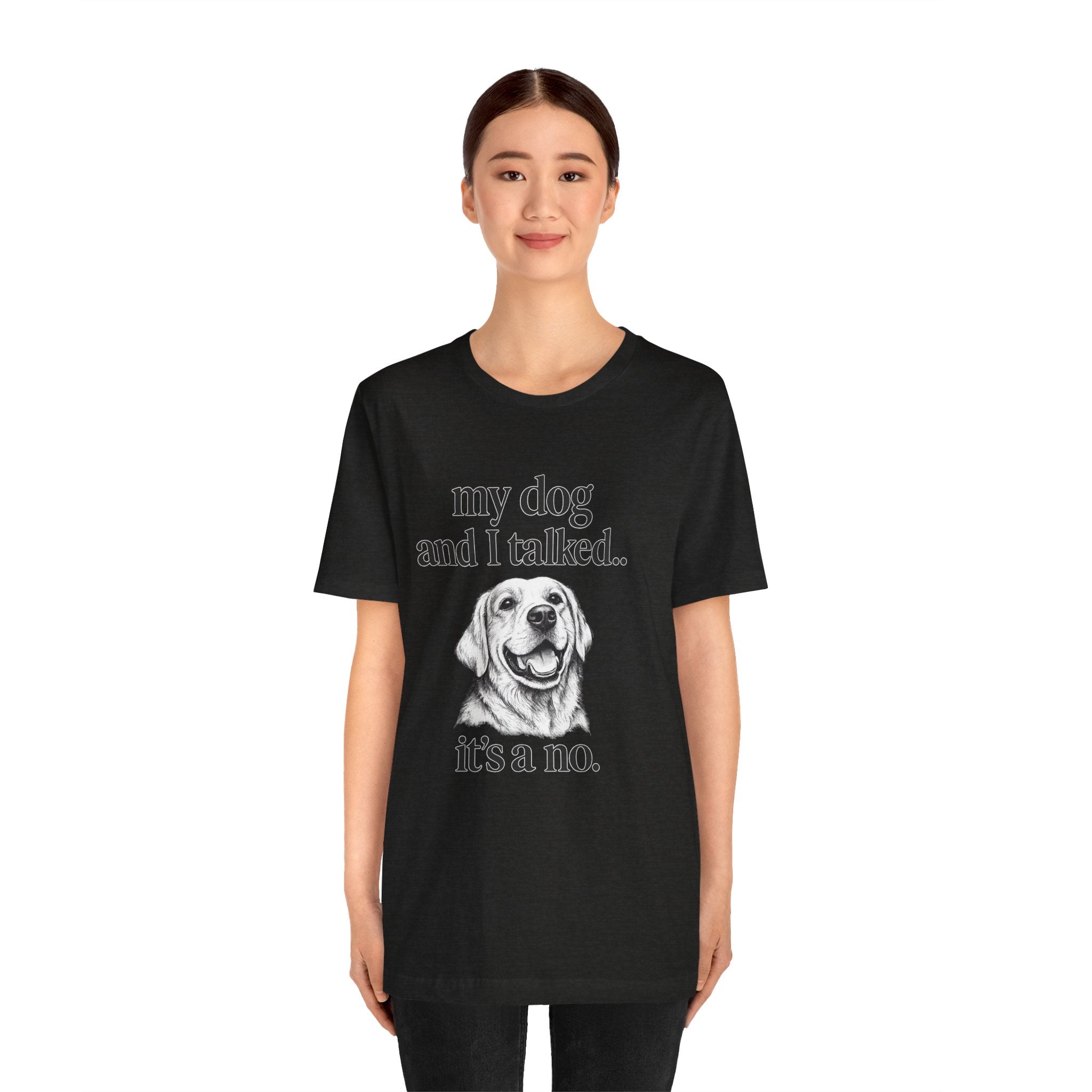 Dog Lover T-Shirt — "my dog and I talked.. it's a no." Funny Pet Graphic Tee