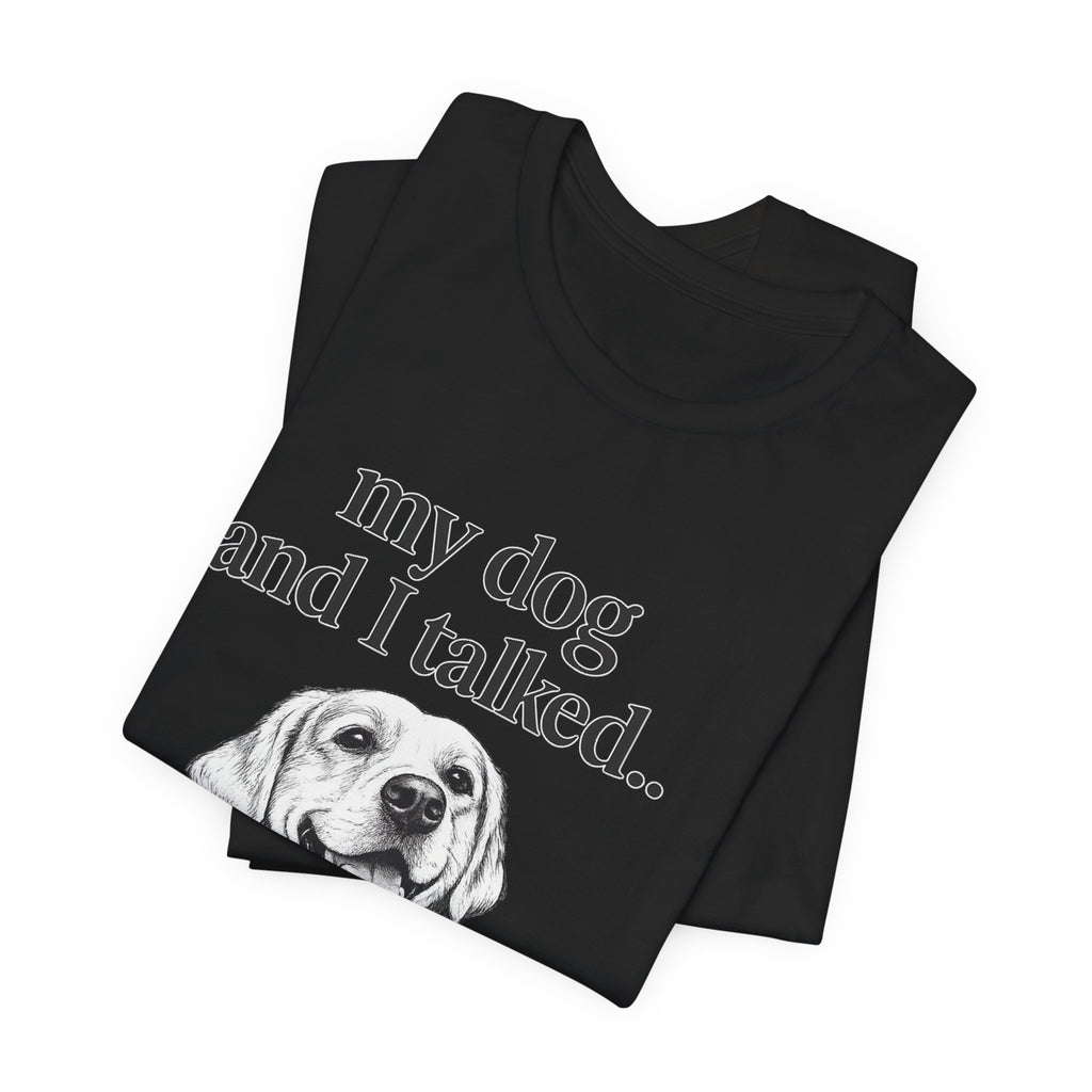 Dog Lover T-Shirt — "my dog and I talked.. it's a no." Funny Pet Graphic Tee