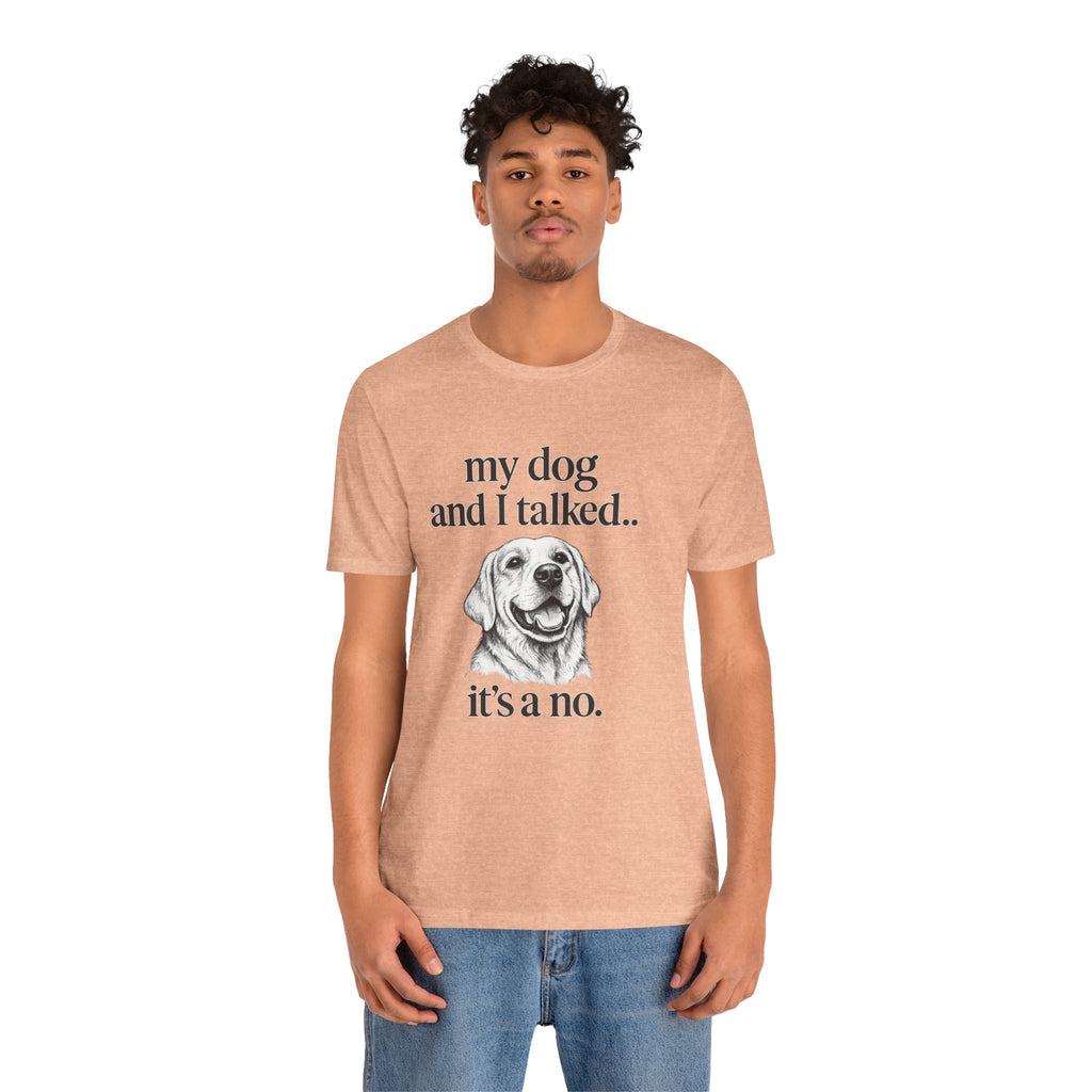 Dog Lover T-Shirt — "my dog and I talked.. it's a no." Funny Pet Graphic Tee