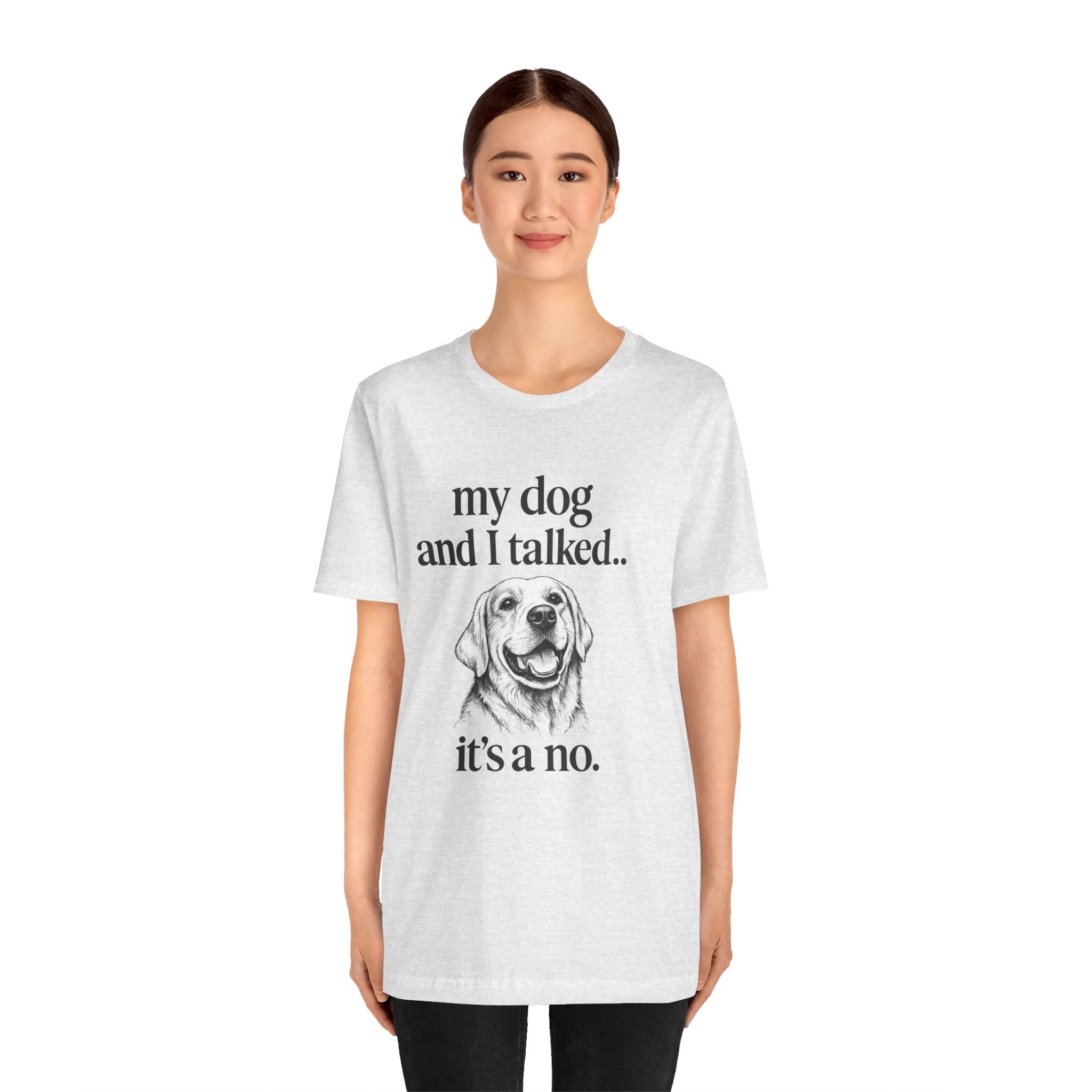Dog Lover T-Shirt — "my dog and I talked.. it's a no." Funny Pet Graphic Tee
