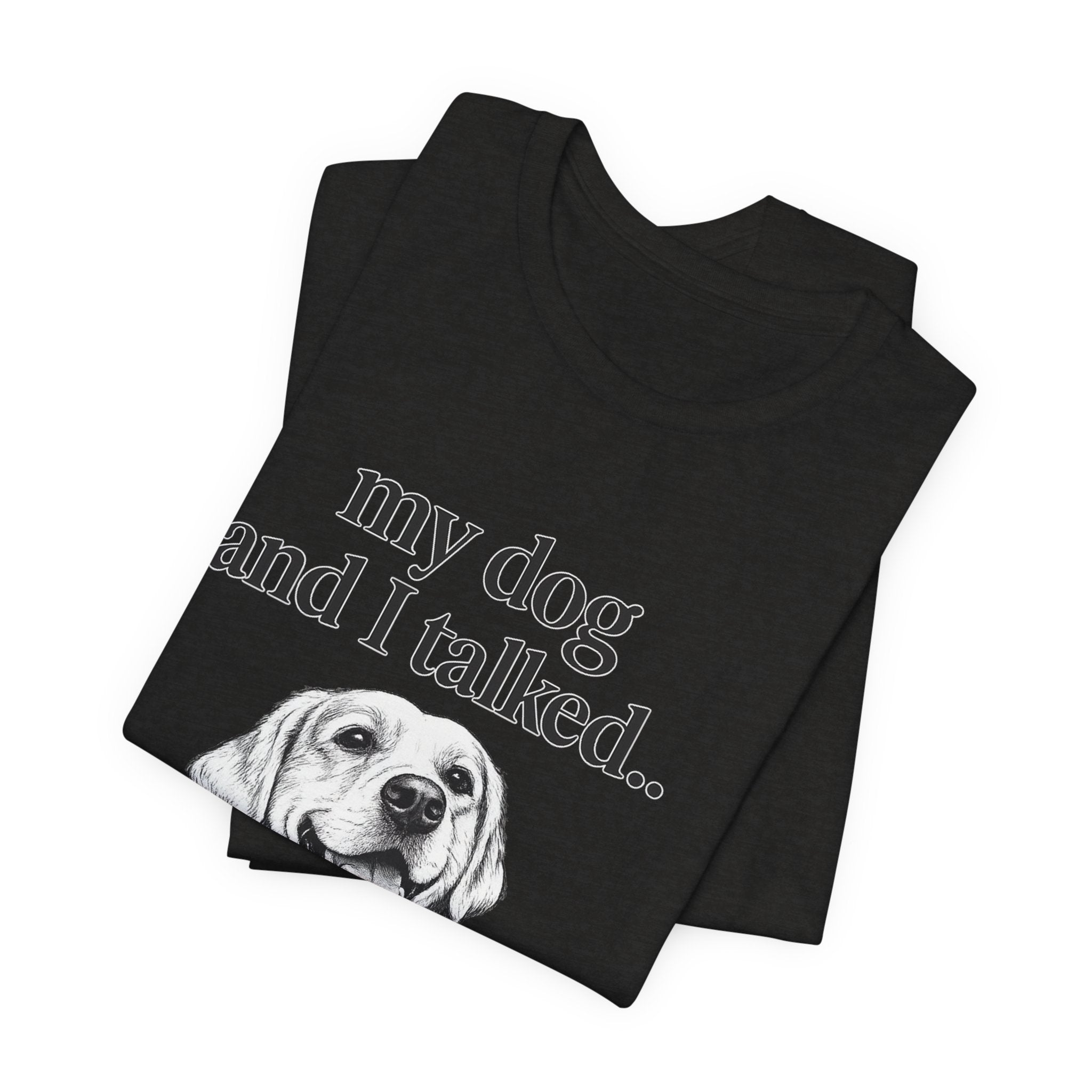 Dog Lover T-Shirt — "my dog and I talked.. it's a no." Funny Pet Graphic Tee