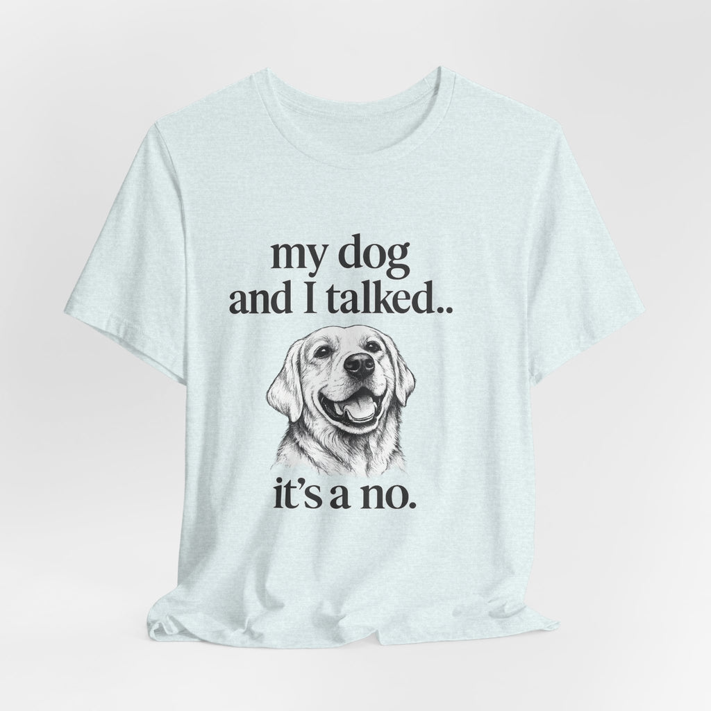 Dog Lover T-Shirt — "my dog and I talked.. it's a no." Funny Pet Graphic Tee