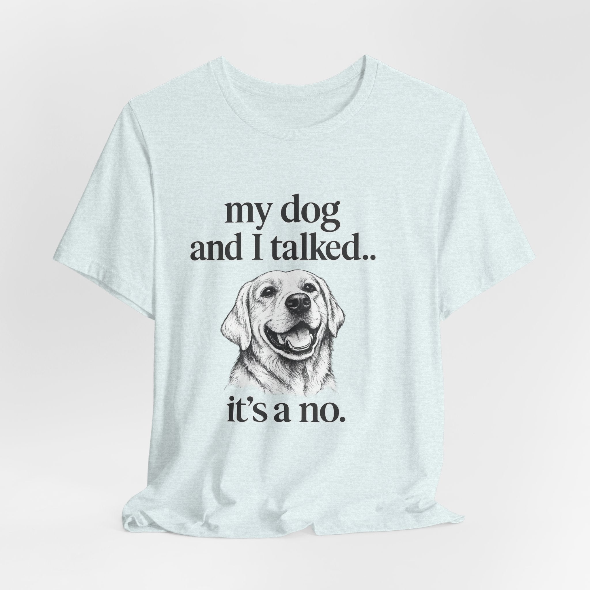Dog Lover T-Shirt — "my dog and I talked.. it's a no." Funny Pet Graphic Tee