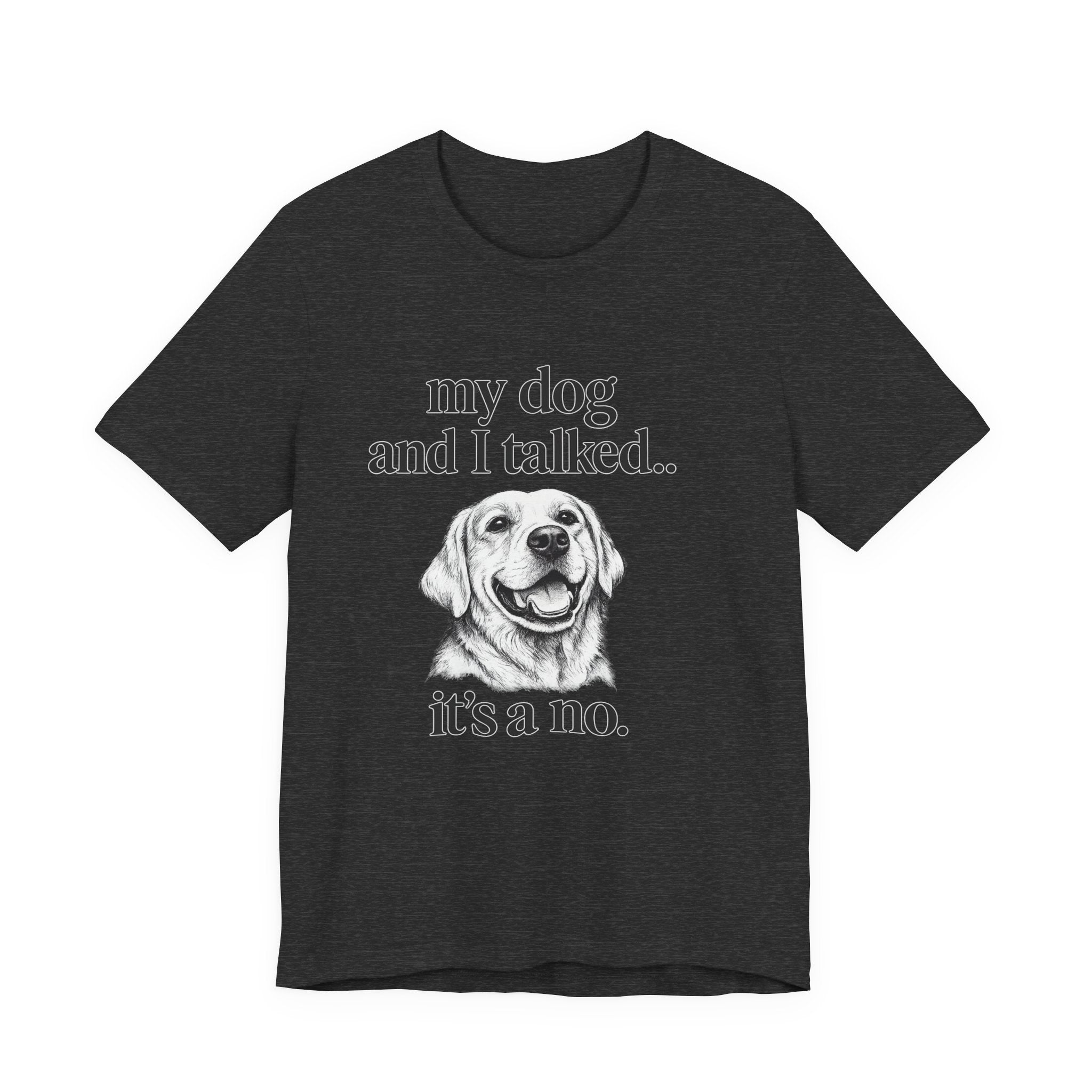 Dog Lover T-Shirt — "my dog and I talked.. it's a no." Funny Pet Graphic Tee
