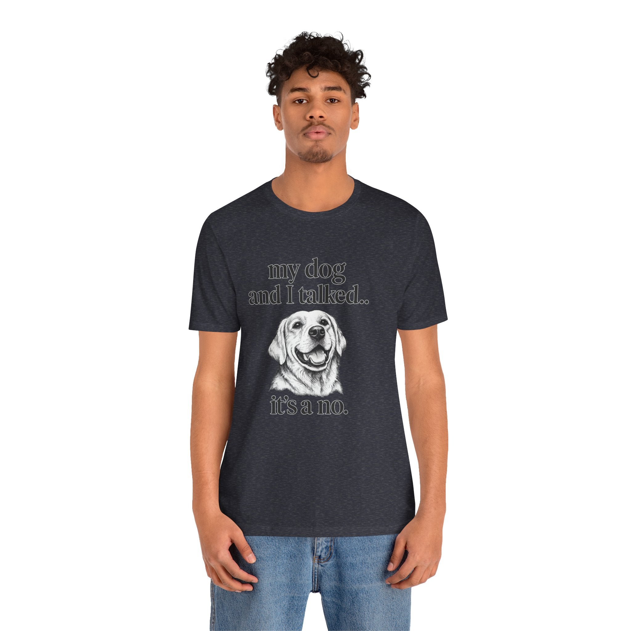 Dog Lover T-Shirt — "my dog and I talked.. it's a no." Funny Pet Graphic Tee