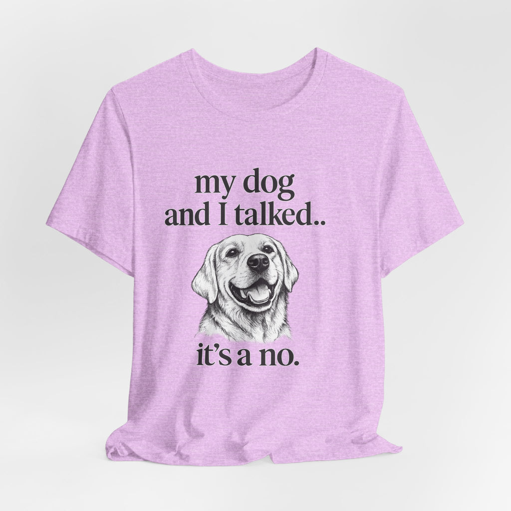 Dog Lover T-Shirt — "my dog and I talked.. it's a no." Funny Pet Graphic Tee