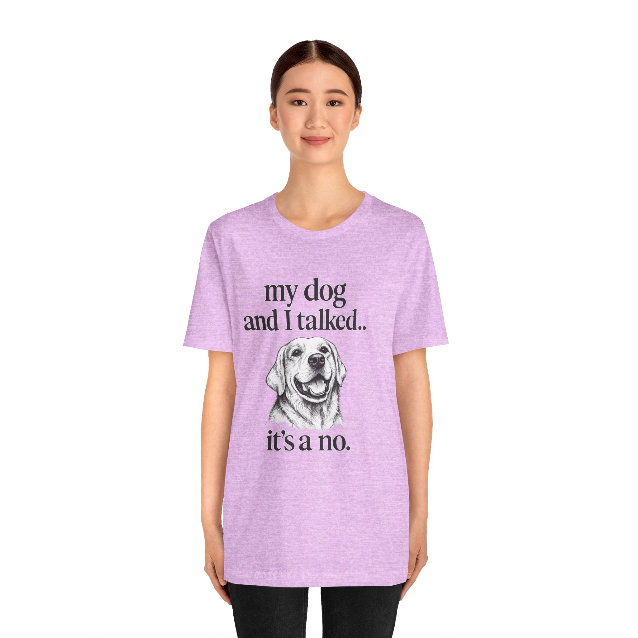 Dog Lover T-Shirt — "my dog and I talked.. it's a no." Funny Pet Graphic Tee