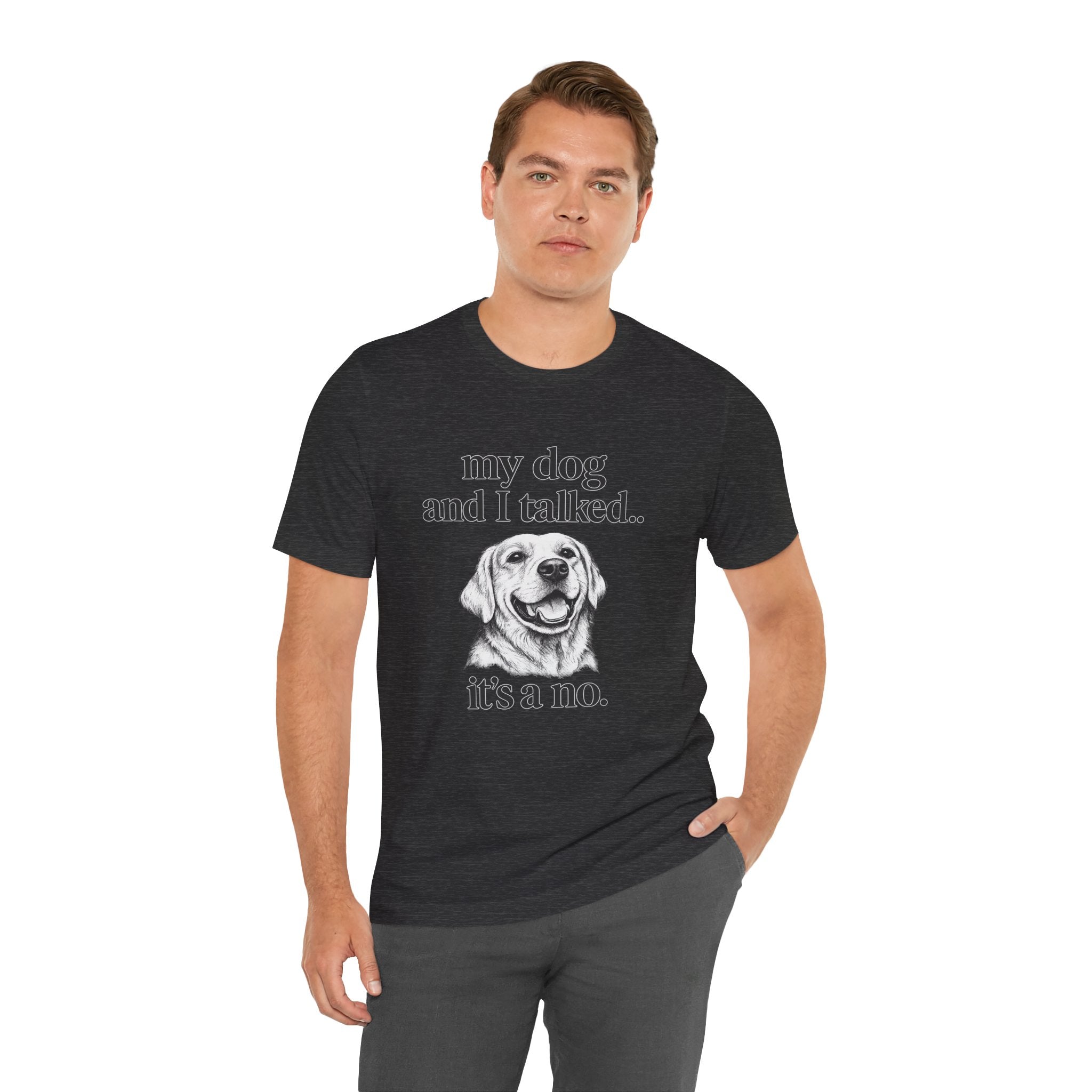 Dog Lover T-Shirt — "my dog and I talked.. it's a no." Funny Pet Graphic Tee