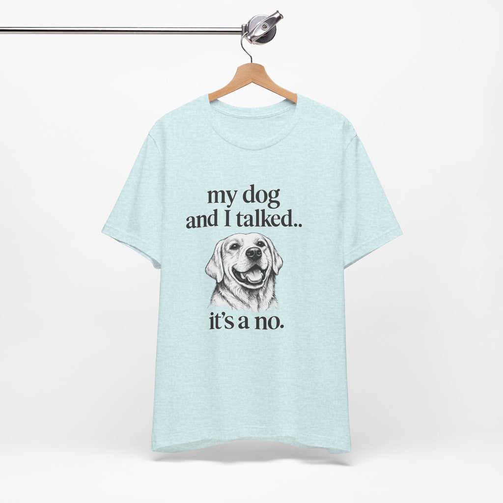 Dog Lover T-Shirt — "my dog and I talked.. it's a no." Funny Pet Graphic Tee